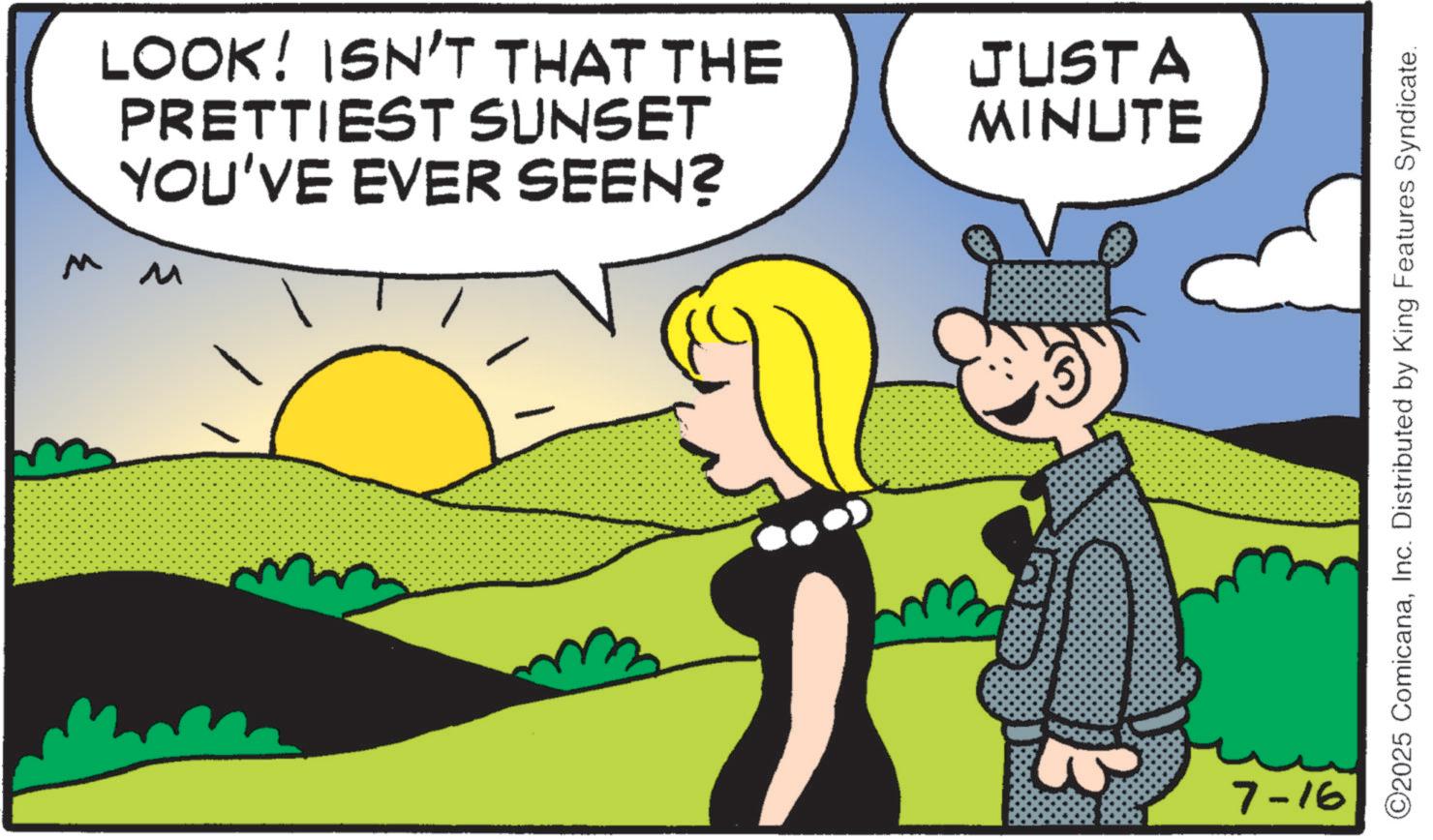 Graphics OCR: M M LOOK! ISN'T THAT THE PRETTIEST SUNSET YOU'VE EVER SEEN? JUSTA MINUTE 7-16 ©2025 ComicanaInc. Distributed by King Features Syndicate. M M LOOK ! ISN'T THAT THE PRETTIEST SUNSET YOU'VE EVER SEEN ? JUSTA MINUTE 7-16 © 2025 ComicanaInc. Distributed by King Features Syndicate .
