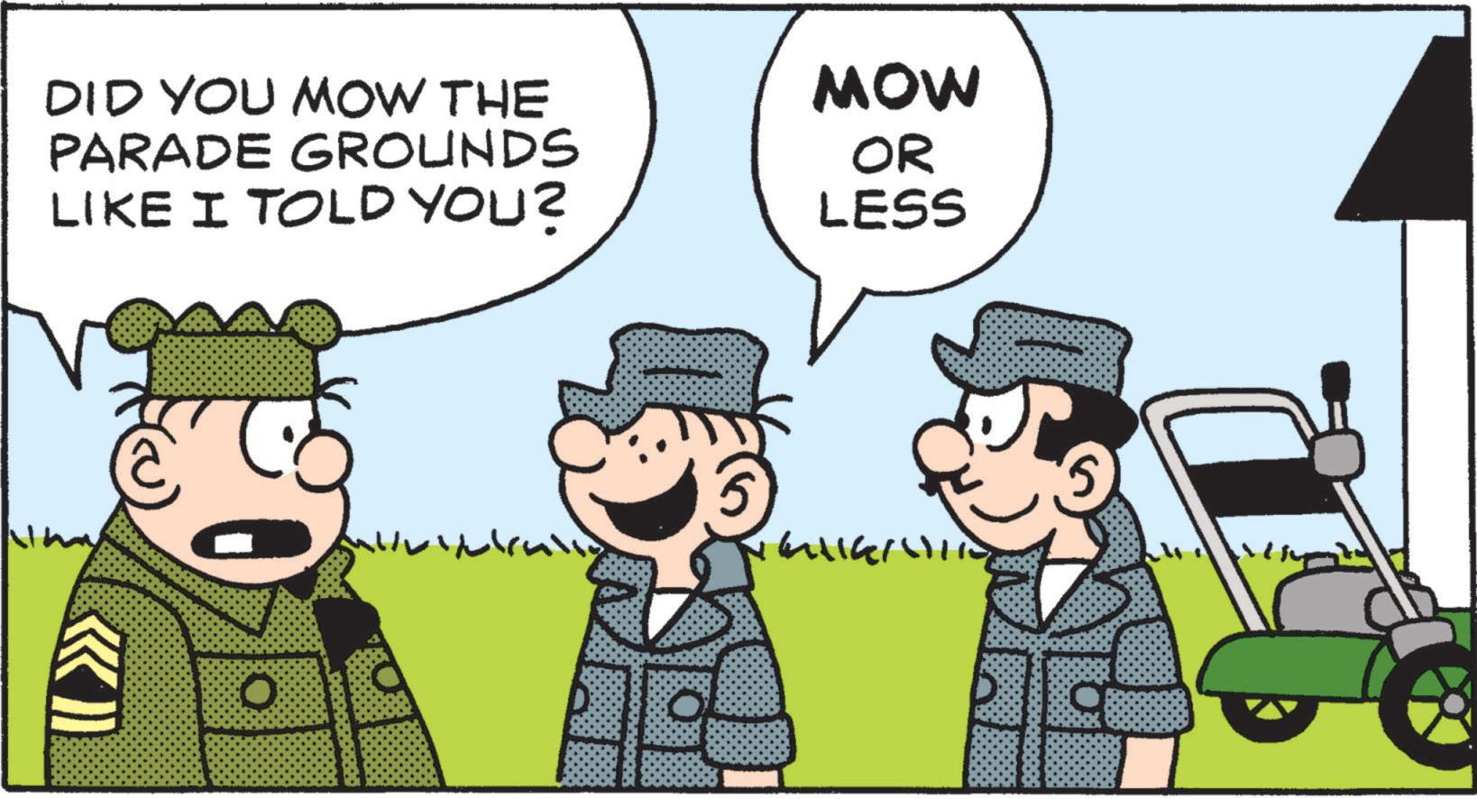 Photo caption OCR: DID YOU MOW THE PARADE GROUNDS LIKE I TOLD YOU? MOW OR LESS DID YOU MOW THE PARADE GROUNDS LIKE I TOLD YOU ? MOW OR LESS