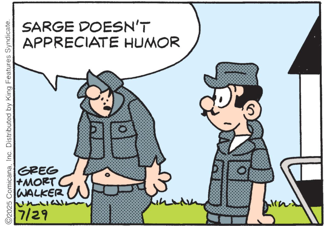 Photo caption OCR: ©2025 ComicanaInc. Distributed by King Features Syndicate. SARGE DOESN'T APPRECIATE HUMOR GREG +MORT WALKER 7/29 Line 5 © 2025 ComicanaInc. Distributed by King Features Syndicate . SARGE DOESN'T APPRECIATE HUMOR GREG + MORT WALKER 7/29 Line 5