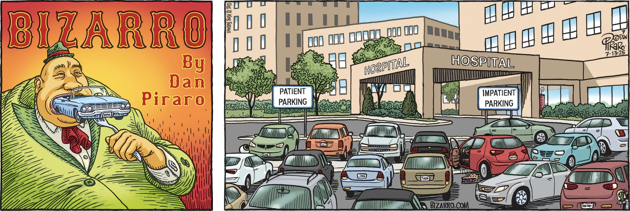 Fiction OCR: BIZARRO By Dan Piraro 000 000 000 1000 000 000 HO2PITAL PATIENT PARKING ? @ @ @ @ @ 4 HOSPITAL BIZARRO.COM IMPATIENT PARKING www DAN 7-13-25 BIZARRO By Dan Piraro 000 000 000 1000 000 000 HO2PITAL PATIENT PARKING ? @ @ @ @ @ 4 HOSPITAL BIZARRO.COM IMPATIENT PARKING www DAN 7-13-25