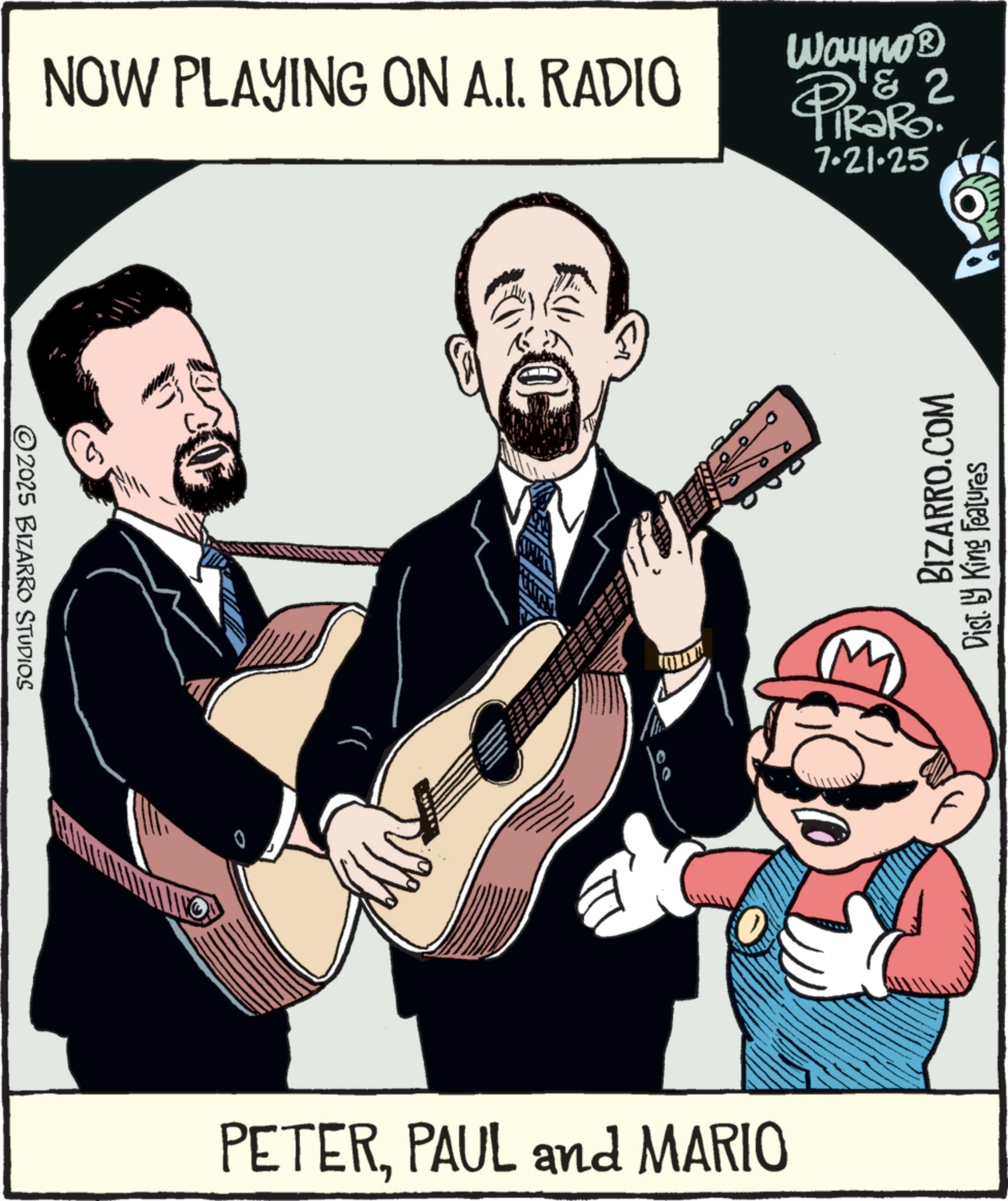 Entertainment OCR: ©2025 BIZARRO STUDIOS NOW PLAYING ON A.I. RADIO Wayno? PIR?RO. & 2 7.21.25 PETERPAUL and MARIO BIZARRO.COM Dist. by King Features © 2025 BIZARRO STUDIOS NOW PLAYING ON A.I. RADIO Wayno? PIR?RO . & 2 7.21.25 PETERPAUL and MARIO BIZARRO.COM Dist . by King Features
