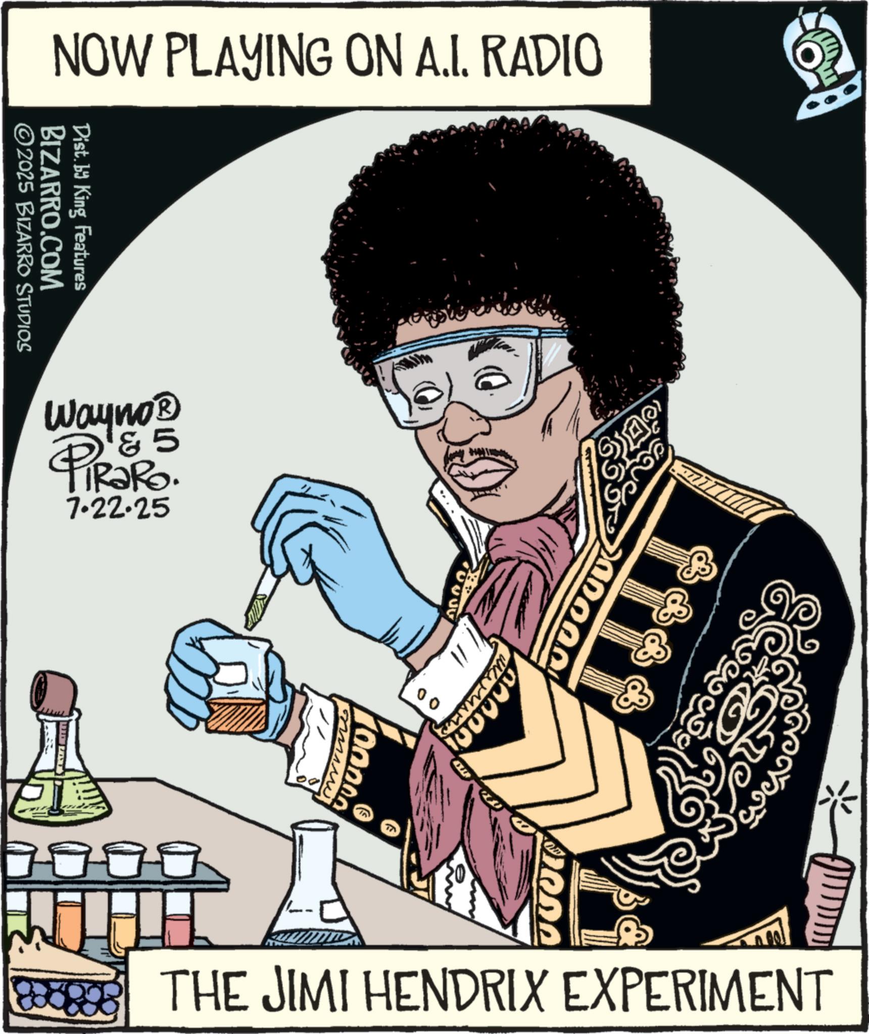Fiction OCR: NOW PLAYING ON A.I. RADIO 2025 BIZARRO STUDIOS BIZARRO.COM Dist. by King Features Wayno? 5 PiRaRo 7.22.25 BBBE 100000 0000 A THE JIMI HENDRIX EXPERIMENT NOW PLAYING ON A.I. RADIO 2025 BIZARRO STUDIOS BIZARRO.COM Dist . by King Features Wayno? 5 PiRaRo 7.22.25 BBBE 100000 0000 A THE JIMI HENDRIX EXPERIMENT