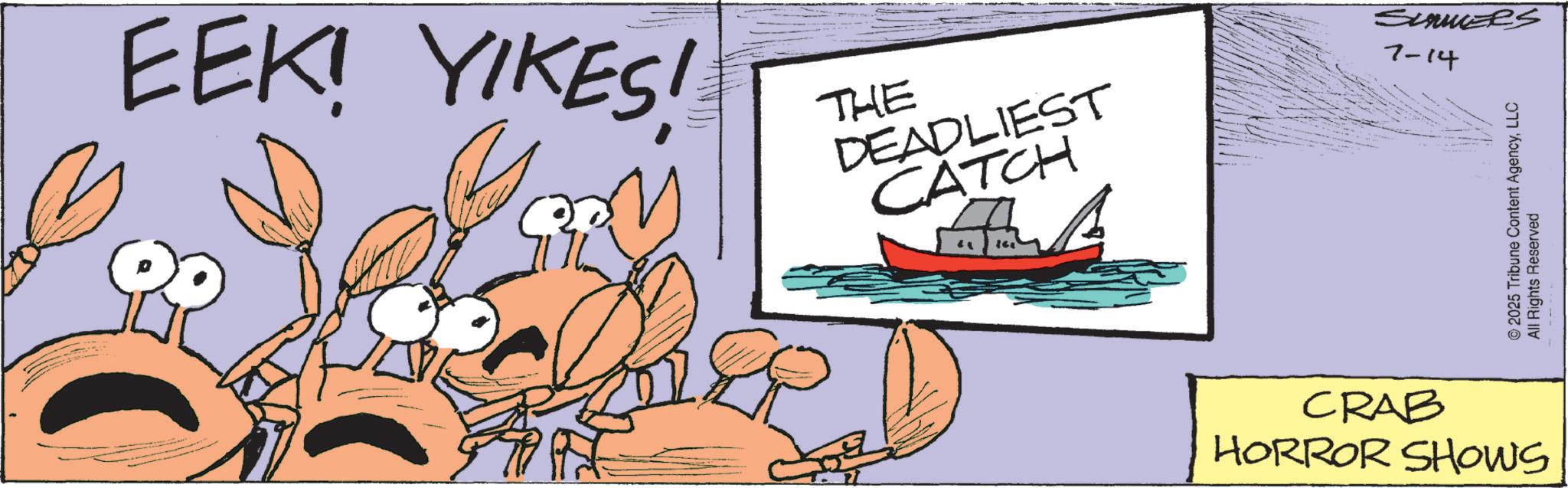 Arthropod OCR: EEK! YIKES! THE DEADLIEST CATCH Summers 7-14 2025 Tribune Content AgencyLLC All Rights Reserved CRAB HORROR SHOWS EEK ! YIKES ! THE DEADLIEST CATCH Summers 7-14 2025 Tribune Content AgencyLLC All Rights Reserved CRAB HORROR SHOWS