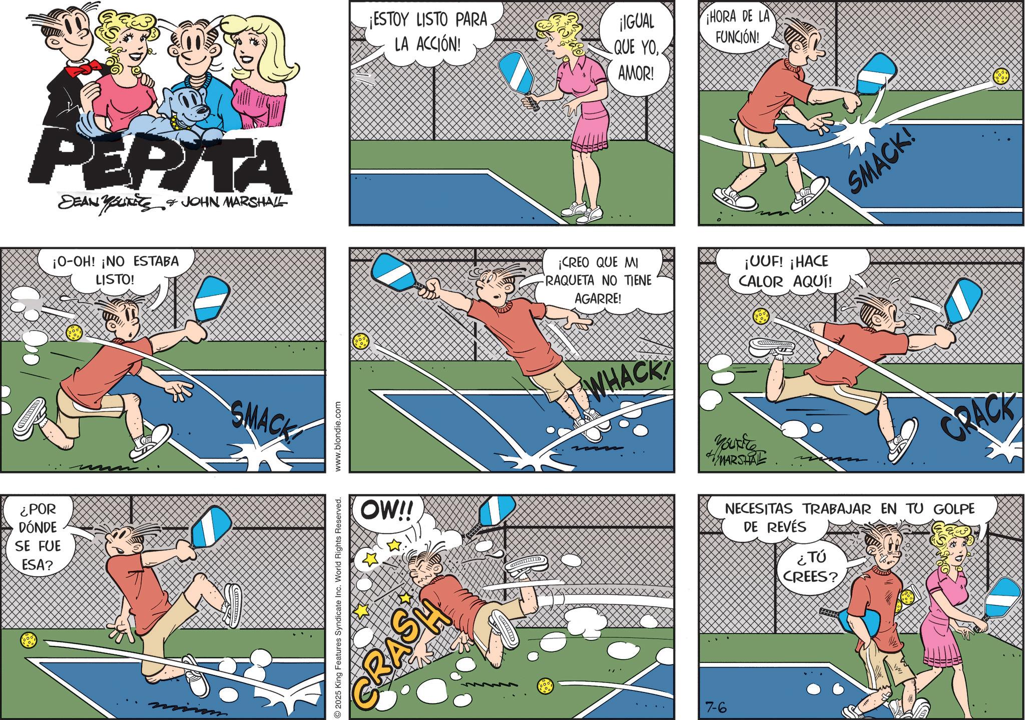 Tennis--Equipment and supplies OCR: ¿POR DÓNDE SE FUE ESA? PERITA DEAN YOURETS JOHN MARSHALL ¡O-OH! ¡NO ESTABA LISTO! SMACK 2025 King Features Syndicate Inc. World Rights Reserved. www.blondie.com ¡ESTOY LISTO PARA LA ACCIÓN! ¡IGUAL QUE YO.. AMOR! ¡HORA DE LA FUNCIÓN! ¡CREO QUE MI RAQUETA NO TIENE AGARRE! ¡UUF! ¡HACE CALOR AQUÍ! OW!! WHACK GRASH 7-6 You're MARSHRE SMACK! CRACK NECESITAS TRABAJAR EN TU GOLPE DE REVÉS ¿Tú CREES? ¿ POR DÓNDE SE FUE ESA ? PERITA DEAN YOURETS JOHN MARSHALL ¡ O - OH ! ¡ NO ESTABA LISTO ! SMACK 2025 King Features Syndicate Inc. World Rights Reserved . www.blondie.com ¡ ESTOY LISTO PARA LA ACCIÓN ! ¡ IGUAL QUE YO .. AMOR ! ¡ HORA DE LA FUNCIÓN ! ¡ CREO QUE MI RAQUETA NO TIENE AGARRE ! ¡ UUF ! ¡ HACE CALOR AQUÍ ! OW !! WHACK GRASH 7-6 You're MARSHRE SMACK ! CRACK NECESITAS TRABAJAR EN TU GOLPE DE REVÉS ¿ Tú CREES ?