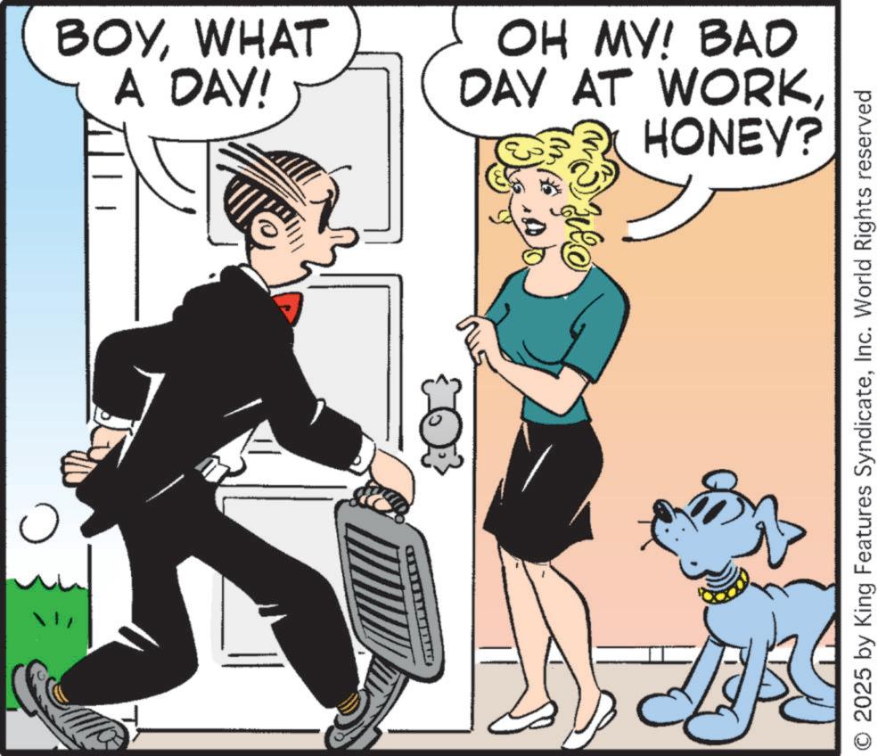 Animated cartoon OCR: ? BOYWHAT A DAY! OH MY! BAD DAY AT WORKHONEY? O 2025 by King Features SyndicateInc. World Rights reserved ? BOYWHAT A DAY ! OH MY ! BAD DAY AT WORKHONEY ? O 2025 by King Features SyndicateInc. World Rights reserved