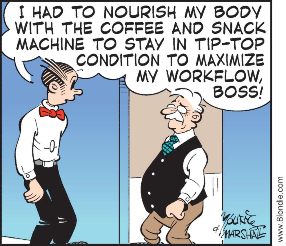 Debate OCR: I HAD TO NOURISH MY BODY WITH THE COFFEE AND SNACK MACHINE TO STAY IN TIP-TOP CONDITION TO MAXIMIZE MY WORKFLOWof BOSS! MARSHAL www.Blondie.com I HAD TO NOURISH MY BODY WITH THE COFFEE AND SNACK MACHINE TO STAY IN TIP - TOP CONDITION TO MAXIMIZE MY WORKFLOWof BOSS ! MARSHAL www.Blondie.com