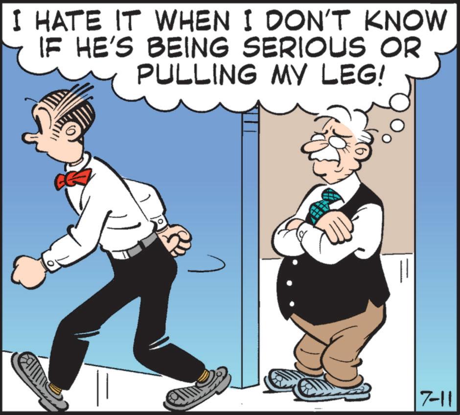 Publication OCR: I HATE IT WHEN I DON'T KNOW IF HE'S BEING SERIOUS OR PULLING MY LEG! 7-11 I HATE IT WHEN I DON'T KNOW IF HE'S BEING SERIOUS OR PULLING MY LEG ! 7-11