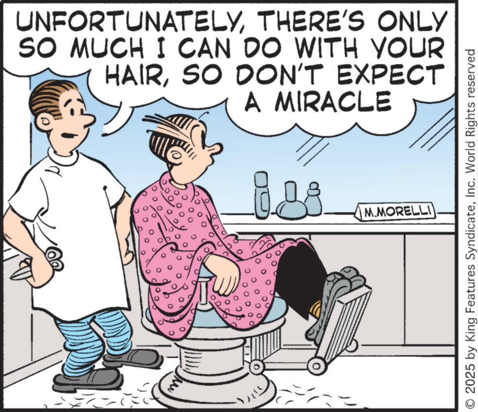 Fiction OCR: UNFORTUNATELYTHERE'S ONLY SO MUCH I CAN DO WITH YOUR HAIRSO DON'T EXPECT A MIRACLE M.MORELLI O 2025 by King Features SyndicateInc. World Rights reserved UNFORTUNATELYTHERE'S ONLY SO MUCH I CAN DO WITH YOUR HAIRSO DON'T EXPECT A MIRACLE M.MORELLI O 2025 by King Features SyndicateInc. World Rights reserved