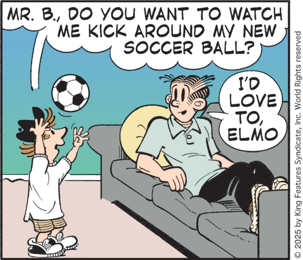 Ball OCR: MR. B.DO YOU WANT TO WATCH ME KICK AROUND MY NEW SOCCER BALL? I'D LOVE TOELMO O 2025 by King Features SyndicateInc. World Rights reserved MR . B.DO YOU WANT TO WATCH ME KICK AROUND MY NEW SOCCER BALL ? I'D LOVE TOELMO O 2025 by King Features SyndicateInc. World Rights reserved