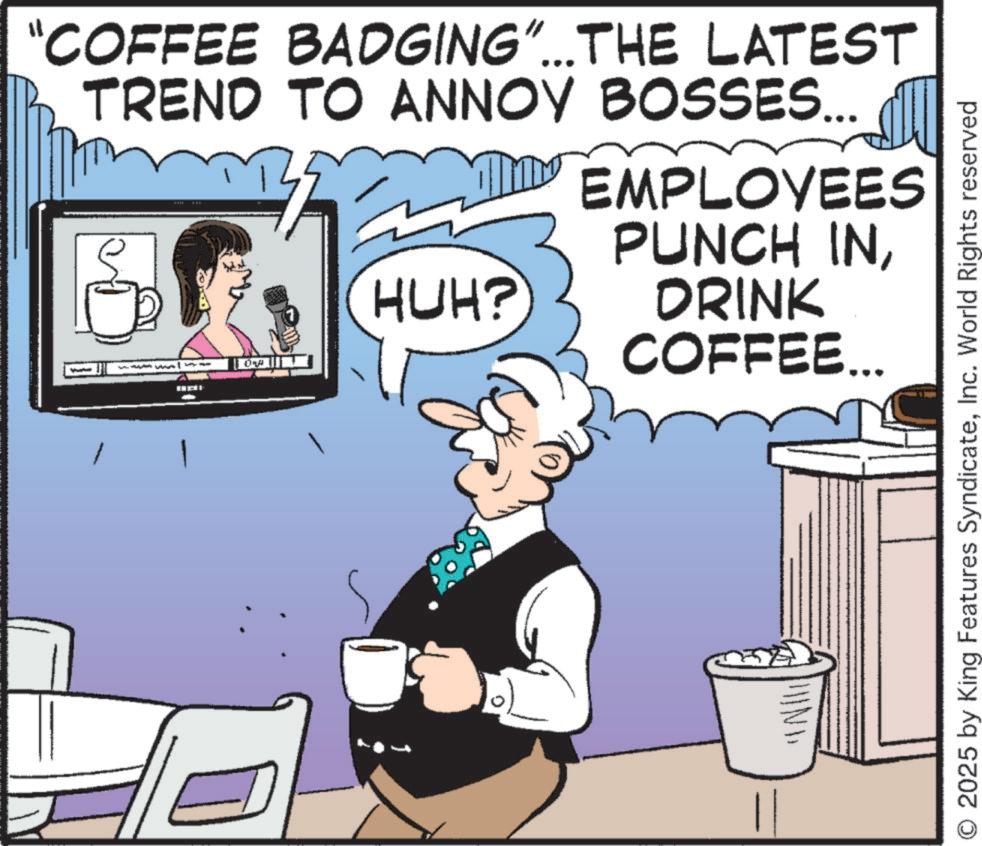 Drinking OCR: "COFFEE BADGING"...THE LATEST TREND TO ANNOY BOSSES... A l HUH? EMPLOYEES PUNCH INDRINK COFFEE... O 2025 by King Features SyndicateInc. World Rights reserved " COFFEE BADGING " ... THE LATEST TREND TO ANNOY BOSSES ... A l HUH ? EMPLOYEES PUNCH INDRINK COFFEE ... O 2025 by King Features SyndicateInc. World Rights reserved
