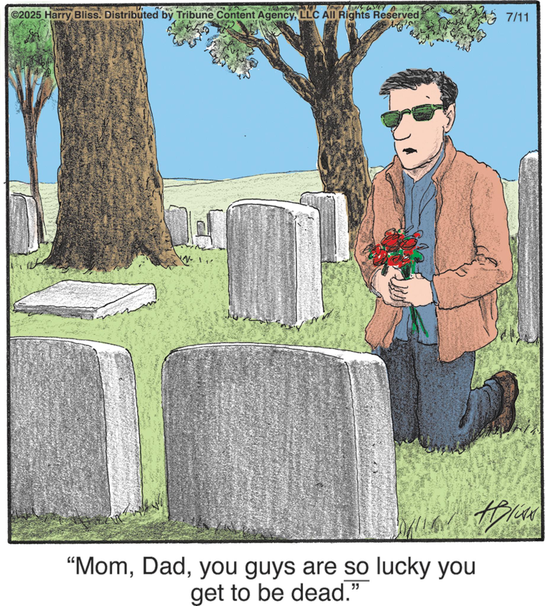 Animation OCR: C2025 Harry Bliss. Distributed by Tribune Content AgencyLLC All Rights Reserved 7/11 "Momyou guys are so lucky you get to be dead." C2025 Harry Bliss . Distributed by Tribune Content AgencyLLC All Rights Reserved 7/11 " Momyou guys are so lucky you get to be dead . "