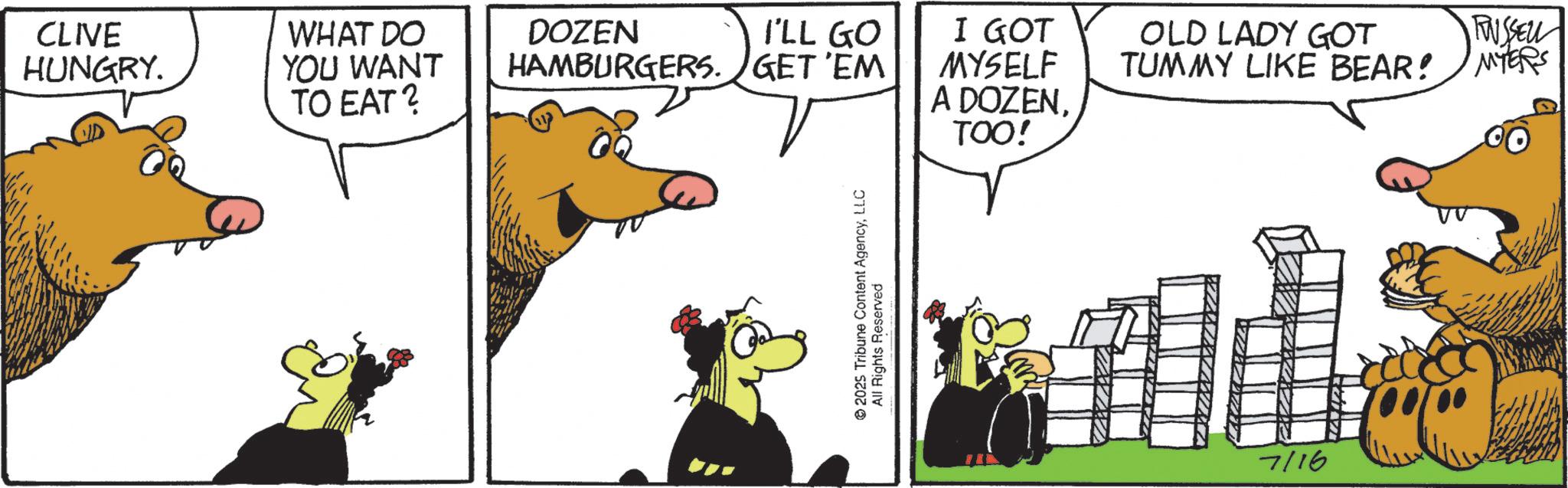 Photo caption OCR: CLIVE HUNGRY. WHAT DO DOZEN YOU WANT HAMBURGERS. I'LL GO GET 'EM I GOT MYSELF OLD LADY GOT RUSSELL TUMMY LIKE BEAR! MYERS TO EAT? A DOZENTOO! 2025 Tribune Content AgencyLLC All Rights Reserved 7/16 CLIVE HUNGRY . WHAT DO DOZEN YOU WANT HAMBURGERS . I'LL GO GET ' EM I GOT MYSELF OLD LADY GOT RUSSELL TUMMY LIKE BEAR ! MYERS TO EAT ? A DOZENTOO ! 2025 Tribune Content AgencyLLC All Rights Reserved 7/16