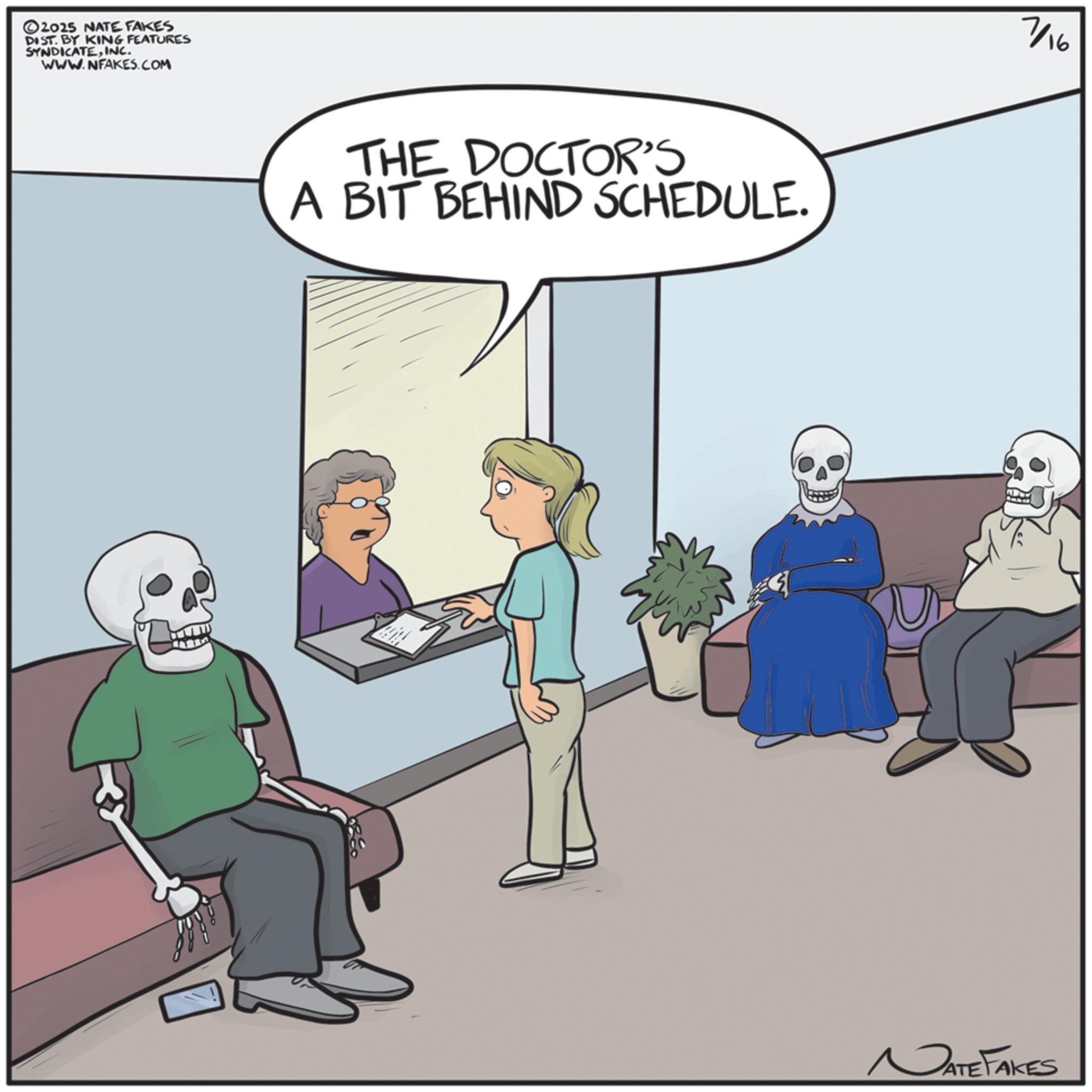 Skeleton OCR: ©2025 NATE FAKES DIST. BY KING FEATURES SYNDICATEINC. WWW.NFAKES.COM THE DOCTOR'S A BIT BEHIND SCHEDULE. 7/16 NATE FAKES © 2025 NATE FAKES DIST . BY KING FEATURES SYNDICATEINC . WWW.NFAKES.COM THE DOCTOR'S A BIT BEHIND SCHEDULE . 7/16 NATE FAKES