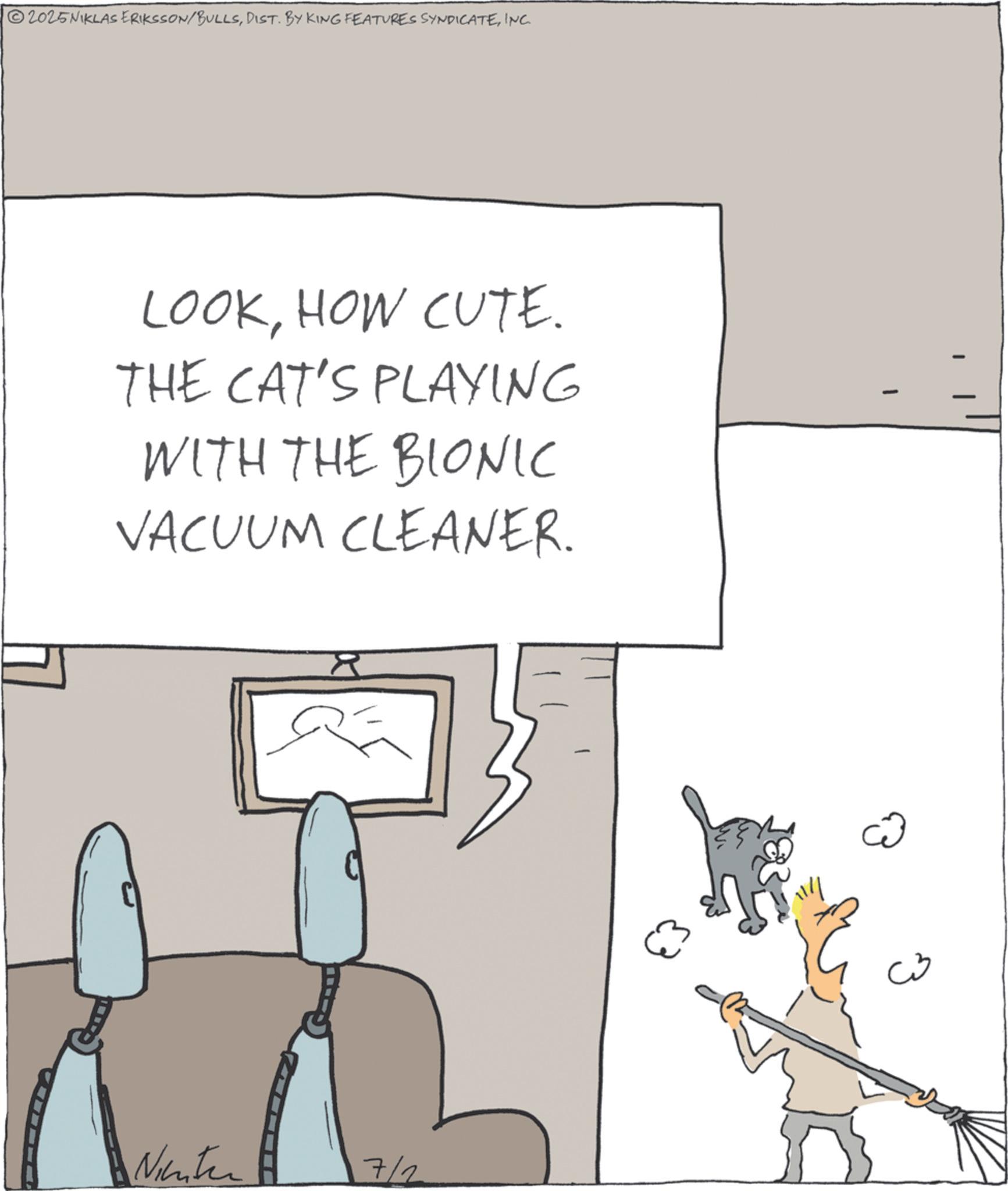 Photo caption OCR: 02025 NIKLAS ERIKSSON/BULLSINC. LOOKHOW CUTE. THE CAT'S PLAYING WITH THE BIONIC VACUUM CLEANER. Nienter 7/2 ?? 02025 NIKLAS ERIKSSON / BULLSDIST . BY KING FEATURES SYNDICATEINC . LOOKHOW CUTE . THE CAT'S PLAYING WITH THE BIONIC VACUUM CLEANER . Nienter 7/2 ??