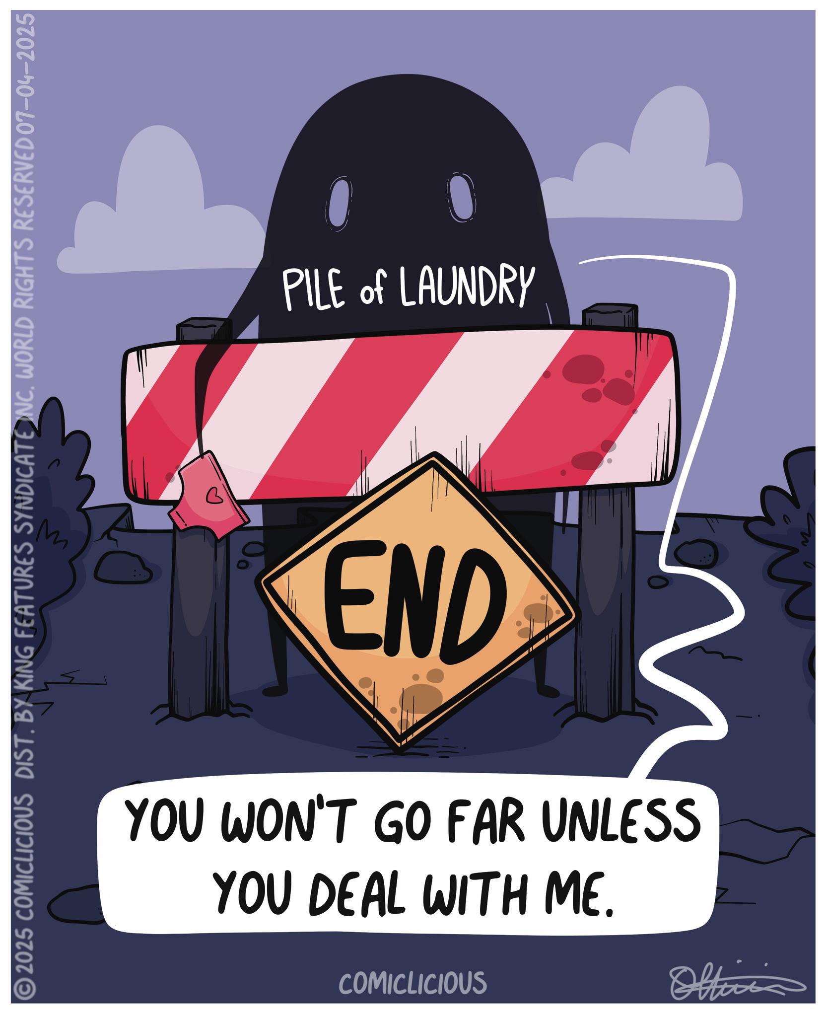 Graphic design OCR: © 2025 COMICLICIOUS DIST. BY KING FEATURES SYNDICATE INCWORLD RIGHTS RESERVED 07-04–2025 M PILE of LAUNDRY END n YOU WON'T GO FAR UNLESS YOU DEAL WITH ME. COMICLICIOUS Officia © 2025 COMICLICIOUS DIST . BY KING FEATURES SYNDICATE INCWORLD RIGHTS RESERVED 07-04–2025 M PILE of LAUNDRY END n YOU WON'T GO FAR UNLESS YOU DEAL WITH ME . COMICLICIOUS Officia