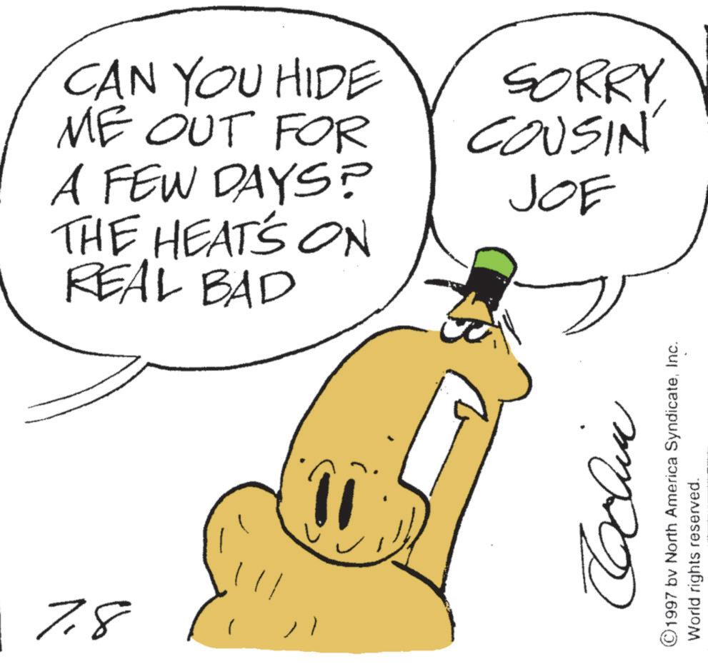 Pleased OCR: 7.8 CAN YOU HIDE ME OUT FOR A FEW DAYS? THE HEAT'S ON REAL BAD SORRY COUSIN' JOE Cchin 1997 by North America SyndicateInc. World rights reserved. 7.8 CAN YOU HIDE ME OUT FOR A FEW DAYS ? THE HEAT'S ON REAL BAD SORRY COUSIN ' JOE Cchin 1997 by North America SyndicateInc. World rights reserved .