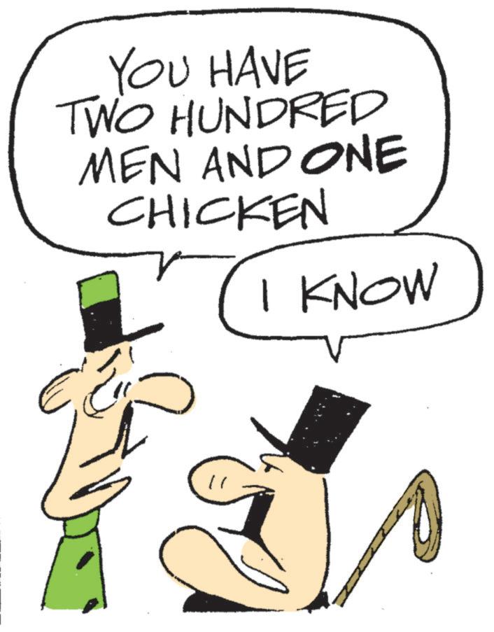 Animated cartoon OCR: YOU HAVE TWO HUNDRED MEN AND ONE CHICKEN I KNOW YOU HAVE TWO HUNDRED MEN AND ONE CHICKEN I KNOW