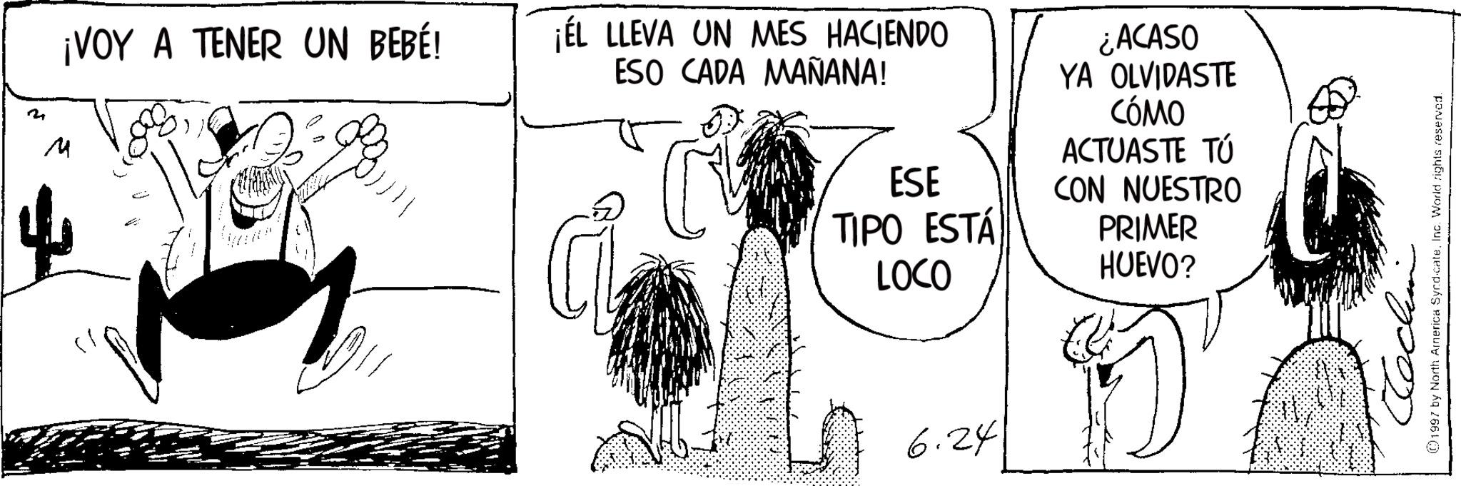 Photo caption OCR: M ¡VOY A TENER UN BEBÉ! ¡EL LLEVA UN MES HACIENDO ESO CADA MAÑANA! ESE TIPO ESTÁ LOCO ¿ACASO YA OLVIDASTE CÓMO ACTUASTE TÚ CON NUESTRO PRIMER HUEVO? 6.24 002 (0)1997 by North America SyndicateInc. World rights reserved. M ¡ VOY A TENER UN BEBÉ ! ¡ EL LLEVA UN MES HACIENDO ESO CADA MAÑANA ! ESE TIPO ESTÁ LOCO ¿ ACASO YA OLVIDASTE CÓMO ACTUASTE TÚ CON NUESTRO PRIMER HUEVO ? 6.24 002 ( 0 ) 1997 by North America SyndicateInc. World rights reserved .