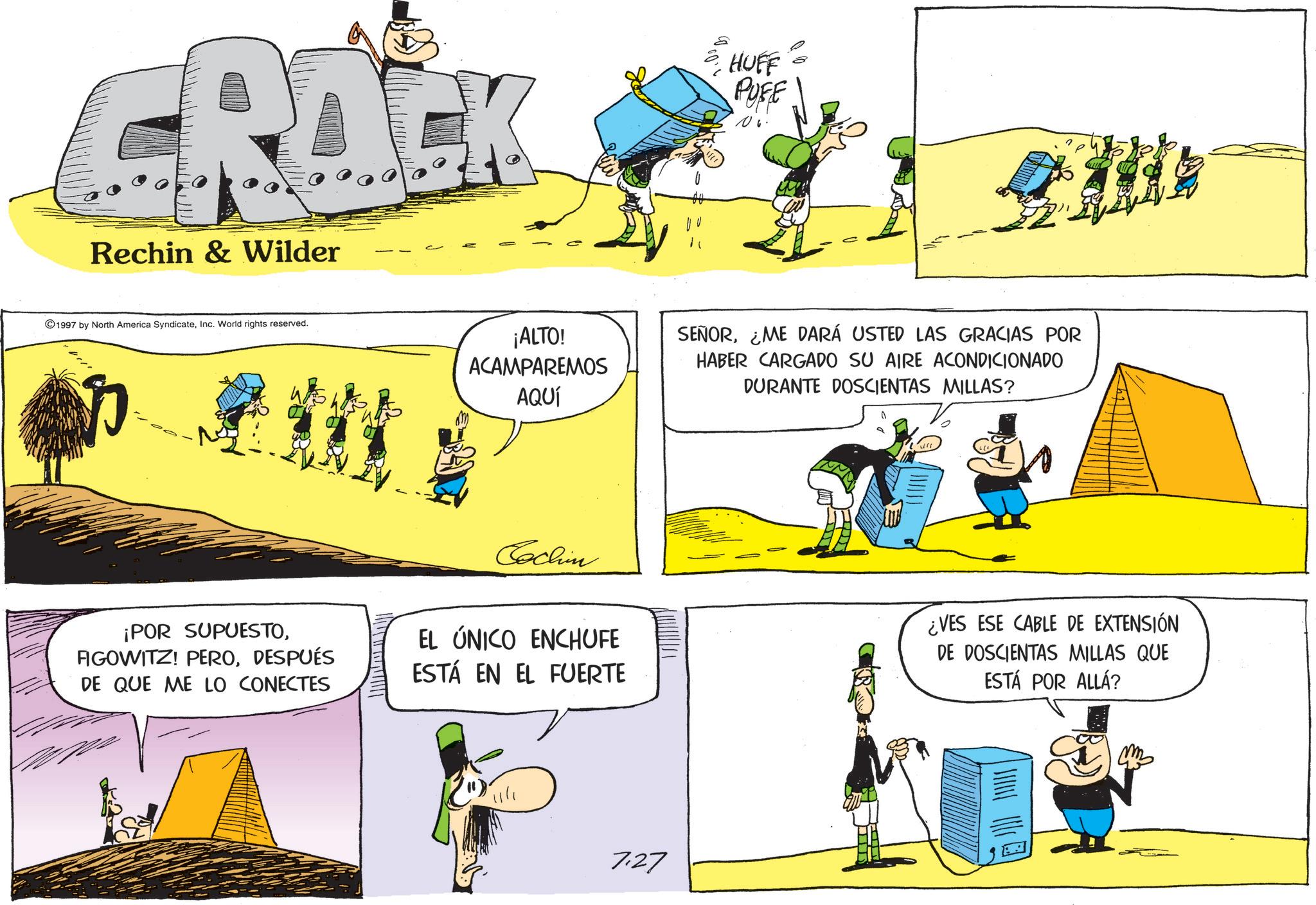 Animated cartoon OCR: CRACK Rechin & Wilder 1997 by North America SyndicateInc. World rights reserved. HUFF PUFE opp 06. ¡ALTO! ACAMPAREMOS AQUÍ SEÑOR¿ME DARÁ USTED LAS GRACIAS POR HABER CARGADO SU AIRE ACONDICIONADO DURANTE DOSCIENTAS MILLAS? ¡POR SUPUESTODESPUÉS DE QUE ME LO CONECTES Cochin EL ÚNICO ENCHUFE ESTÁ EN EL FUERTE ¿VES ESE CABLE DE EXTENSIÓN DE DOSCIENTAS MILLAS QUE ESTÁ POR ALLÁ? 7.27 CRACK Rechin & Wilder 1997 by North America SyndicateInc. World rights reserved . HUFF PUFE opp 06 . ¡ ALTO ! ACAMPAREMOS AQUÍ SEÑOR¿ ME DARÁ USTED LAS GRACIAS POR HABER CARGADO SU AIRE ACONDICIONADO DURANTE DOSCIENTAS MILLAS ? ¡ POR SUPUESTOFIGOWITZ ! PERODESPUÉS DE QUE ME LO CONECTES Cochin EL ÚNICO ENCHUFE ESTÁ EN EL FUERTE ¿ VES ESE CABLE DE EXTENSIÓN DE DOSCIENTAS MILLAS QUE ESTÁ POR ALLÁ ? 7.27