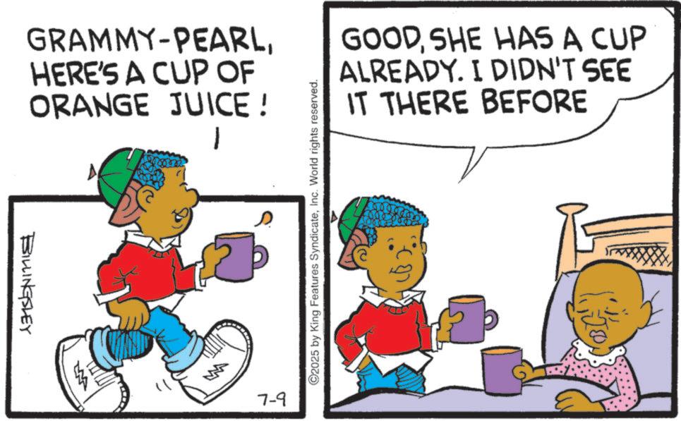 Animation OCR: GRAMMY-PEARLHERE'S A CUP OF ORANGE JUICE! - 1 BILLINGSLEY GOODSHE HAS A CUP ALREADY. I DIDN'T SEE IT THERE BEFORE ©2025 by King Features SyndicateInc. World rights reserved. 7-9 20 GRAMMY - PEARLHERE'S A CUP OF ORANGE JUICE ! - 1 BILLINGSLEY GOODSHE HAS A CUP ALREADY . I DIDN'T SEE IT THERE BEFORE © 2025 by King Features SyndicateInc. World rights reserved . 7-9 20