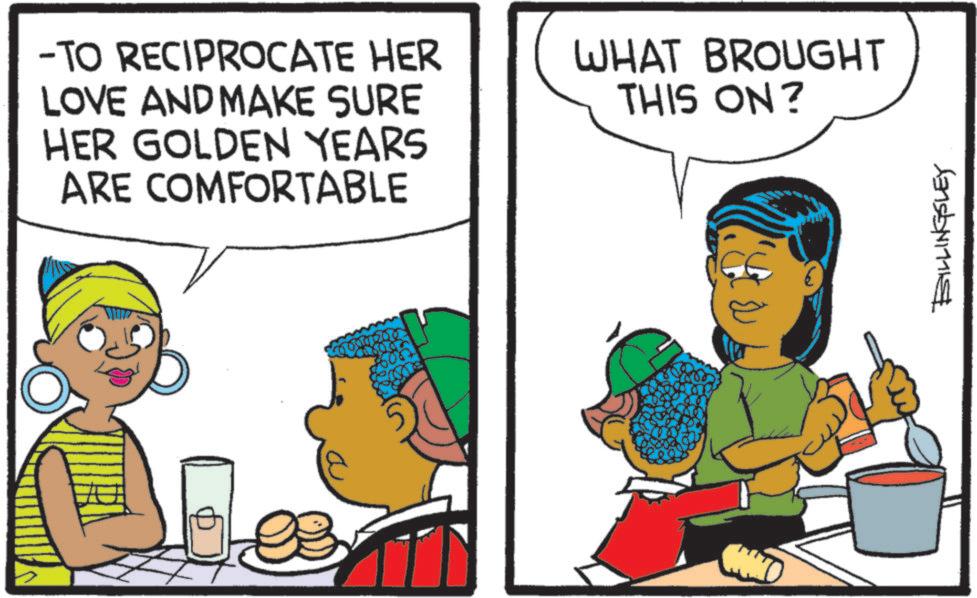 Comic book OCR: -TO RECIPROCATE HER LOVE AND MAKE SURE HER GOLDEN YEARS ARE COMFORTABLE WHAT BROUGHT THIS ON? $200 BILLINGSLEY -TO RECIPROCATE HER LOVE AND MAKE SURE HER GOLDEN YEARS ARE COMFORTABLE WHAT BROUGHT THIS ON ? $ 200 BILLINGSLEY