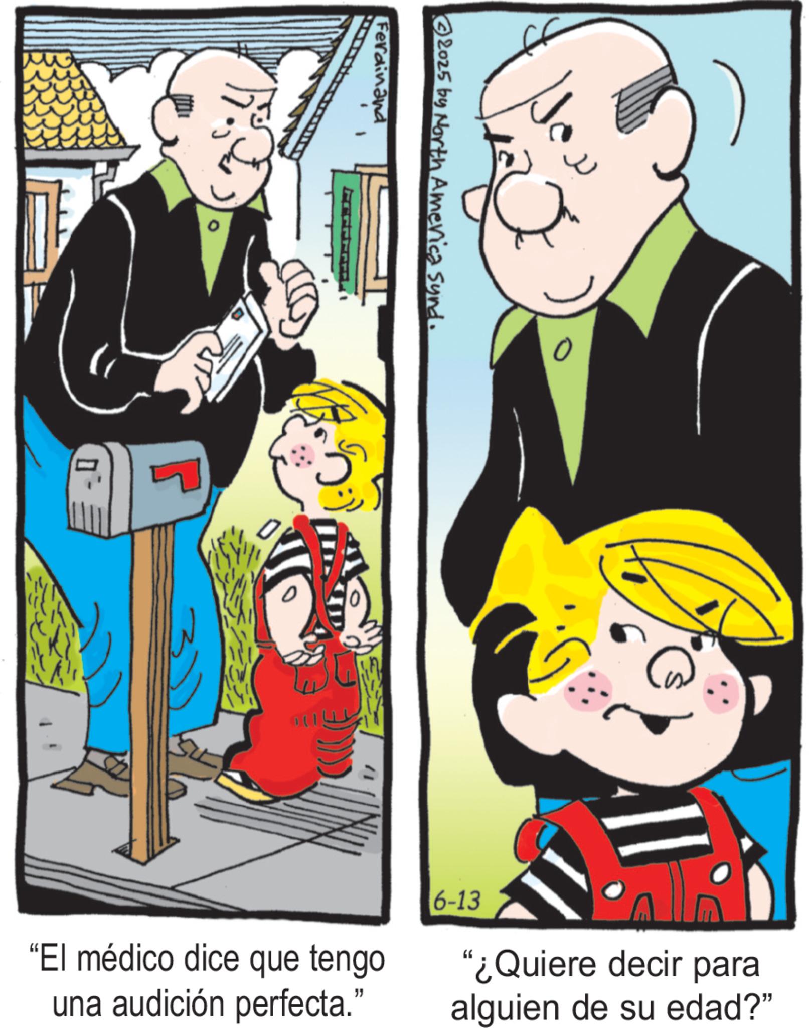 Comics OCR: 2025 by North America Sund. Ferdinand 100 "El médico dice que tengo una audición perfecta." 6-13 "¿Quiere decir para alguien de su edad?" 2025 by North America Sund . Ferdinand 100 " El médico dice que tengo una audición perfecta . " 6-13 " ¿ Quiere decir para alguien de su edad ? "