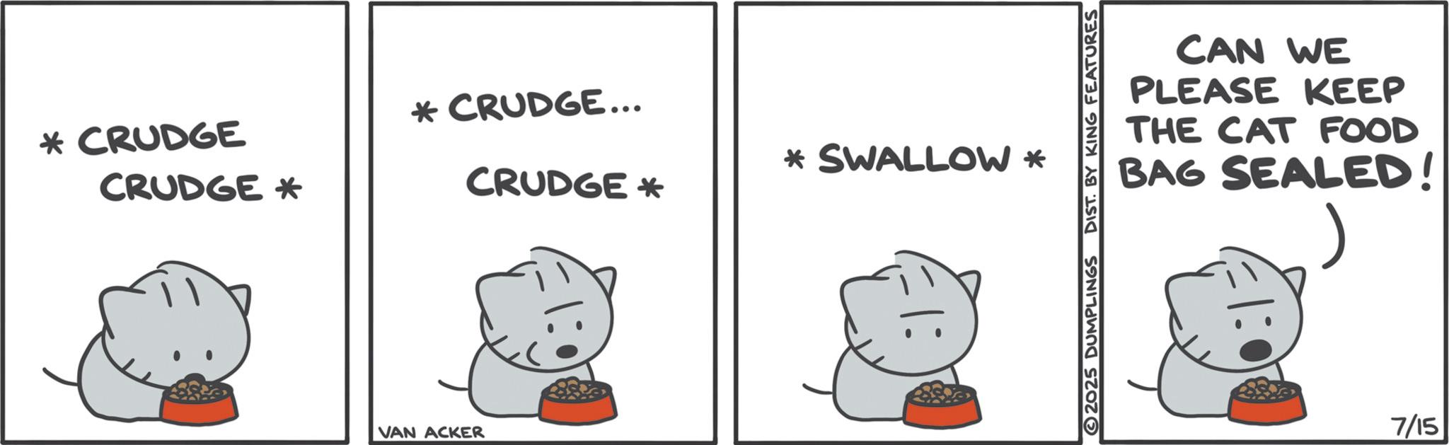 Whiskers OCR: * CRUDGE CRUDGE * * CRUDGE….. * SWALLOW * CRUDGE * VAN ACKER CAN WE PLEASE KEEP THE CAT FOOD BAG SEALED! 2025 DUMPLINGS DIST. BY KING FEATURES 7/15 * CRUDGE CRUDGE * * CRUDGE … .. * SWALLOW * CRUDGE * VAN ACKER CAN WE PLEASE KEEP THE CAT FOOD BAG SEALED ! 2025 DUMPLINGS DIST . BY KING FEATURES 7/15