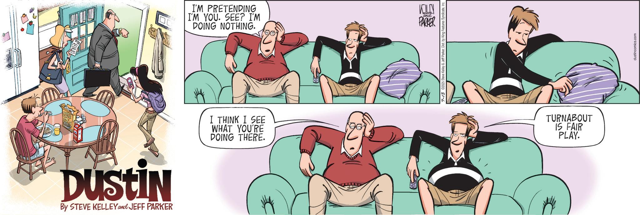 Animated cartoon OCR: Dustin By STEVE KELLEY and JEFF PARKER I'M PRETENDING I'M YOU. SEE? I'M DOING NOTHING. KILLN and PARKER I THINK I SEE WHAT YOU'RE DOING THERE. TURNABOUT IS FAIR PLAY. dustincomics.com Dustin By STEVE KELLEY and JEFF PARKER I'M PRETENDING I'M YOU . SEE ? I'M DOING NOTHING . KILLN and PARKER I THINK I SEE WHAT YOU'RE DOING THERE . TURNABOUT IS FAIR PLAY . dustincomics.com