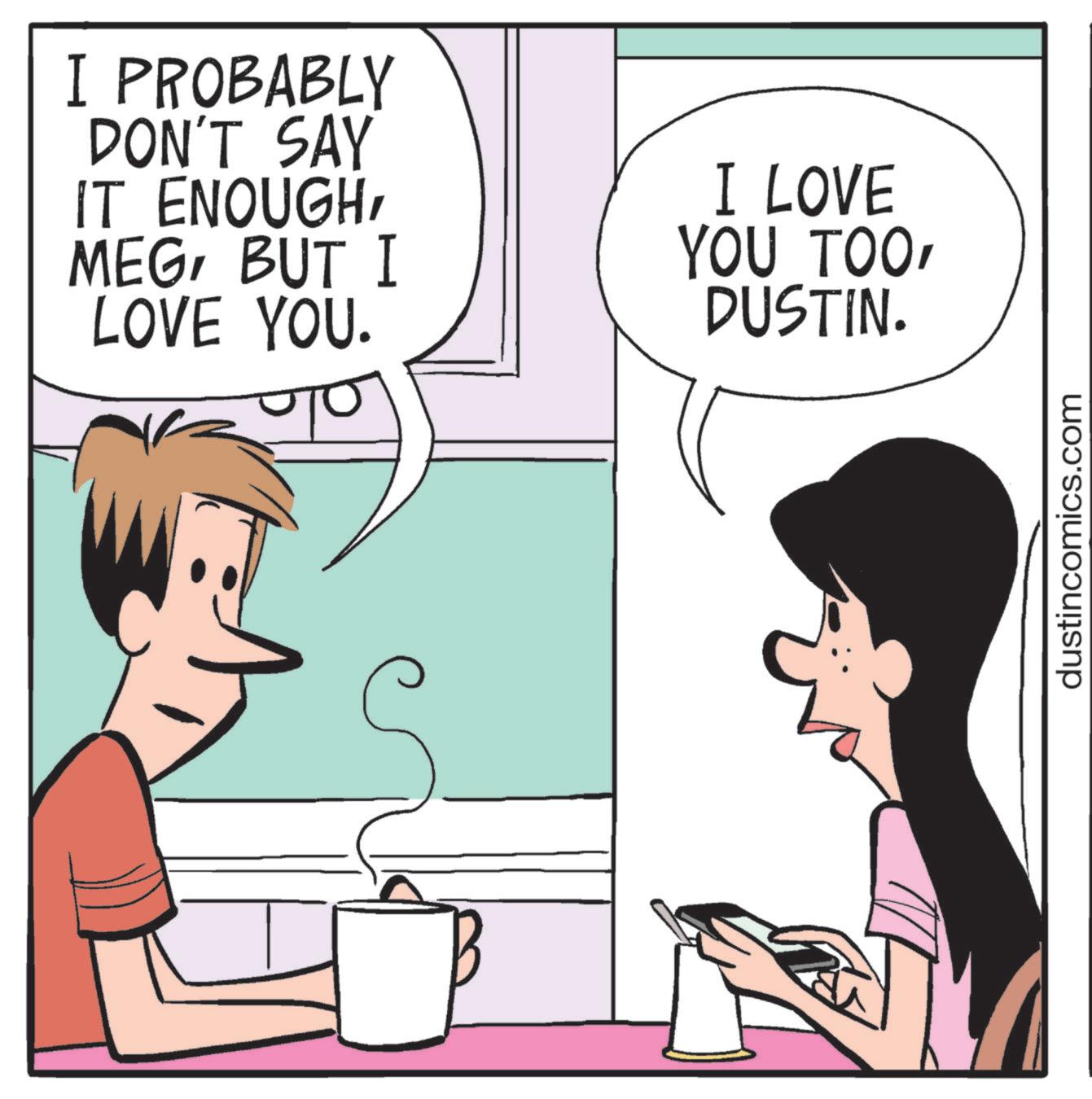 Photo caption OCR: I PROBABLY DON'T SAY IT ENOUGHBUT I LOVE YOU. I LOVE YOU TOODUSTIN. dustincomics.com I PROBABLY DON'T SAY IT ENOUGHBUT I LOVE YOU . I LOVE YOU TOODUSTIN . dustincomics.com