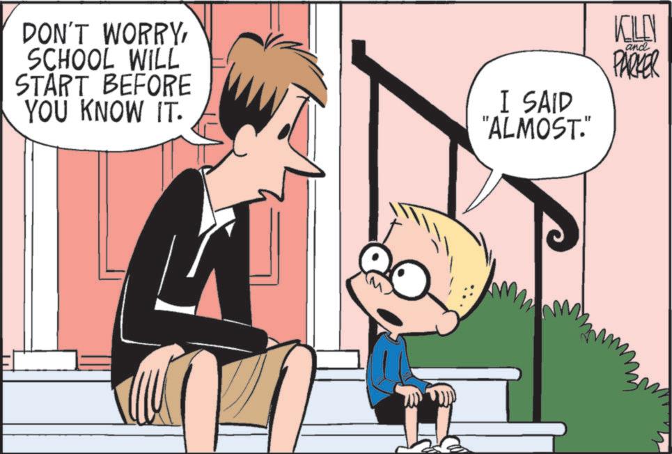 Animated cartoon OCR: DON'T WORRYSCHOOL WILL START BEFORE YOU KNOW IT. I SAID "ALMOST." and KILEN PARKER DON'T WORRYSCHOOL WILL START BEFORE YOU KNOW IT . I SAID " ALMOST . " and KILEN PARKER