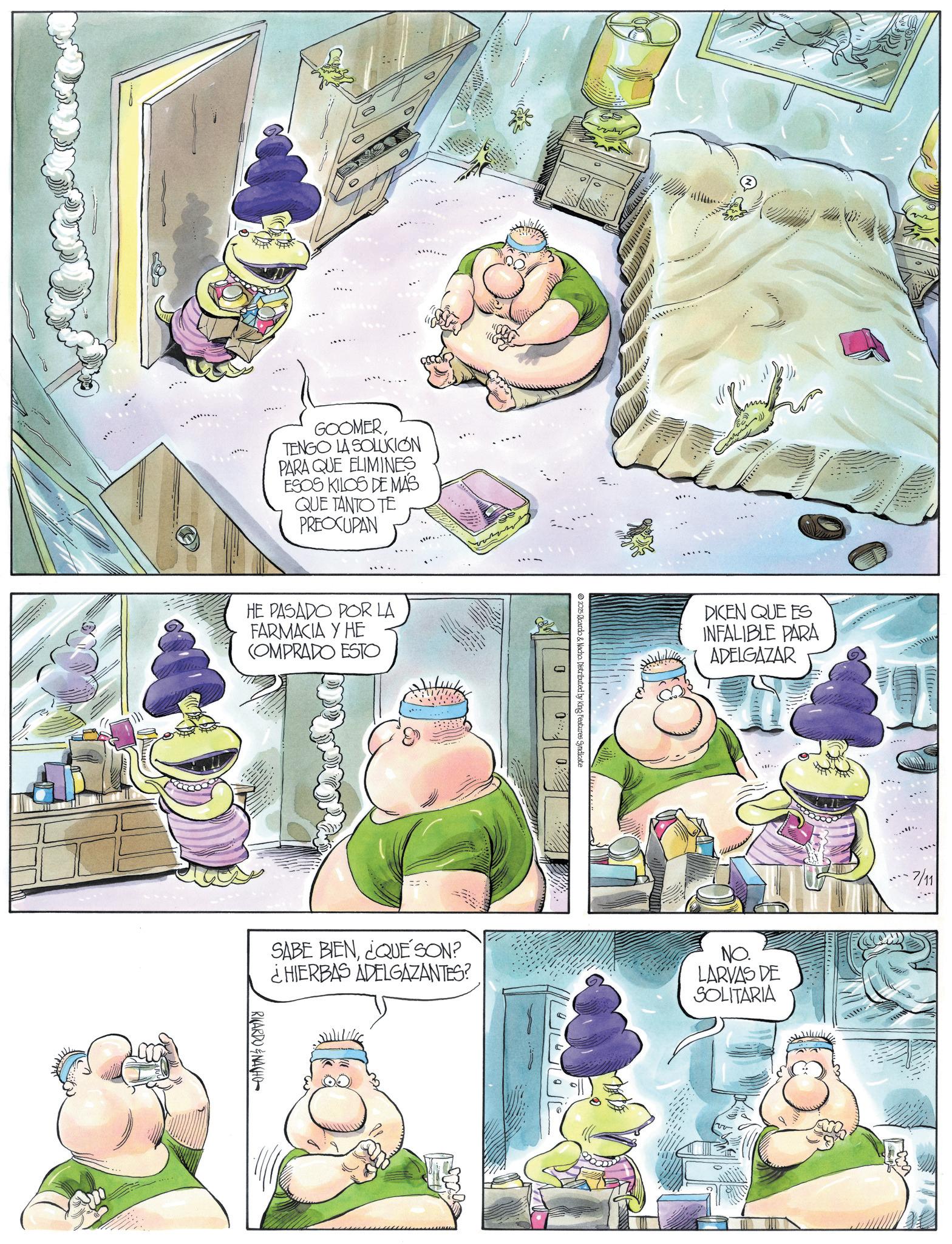 Fiction OCR: GOOMERTENGO LA SOLUCIÓN PARA QUE ELIMINES ESOS KILOS DE MAS QUE TANTO TE PREOCUPAN HE PASADO POR LA FARMACIA Y HE COMPRADO ESTO ? 2025 Ricardo & Nacho. Distributed by King Features Syndicate 0: U DICEN QUE ES INFALIBLE PARA ADELGAZAR SABE BIEN¿QUE SON? ¿HIERBAS ADELGAZANTES? NO. LARVAS DE SOLITARIA RICARDONACHO 7/11 GOOMERTENGO LA SOLUCIÓN PARA QUE ELIMINES ESOS KILOS DE MAS QUE TANTO TE PREOCUPAN HE PASADO POR LA FARMACIA Y HE COMPRADO ESTO ? 2025 Ricardo & Nacho . Distributed by King Features Syndicate 0 : U DICEN QUE ES INFALIBLE PARA ADELGAZAR SABE BIEN¿ QUE SON ? ¿ HIERBAS ADELGAZANTES ? NO . LARVAS DE SOLITARIA RICARDONACHO 7/11