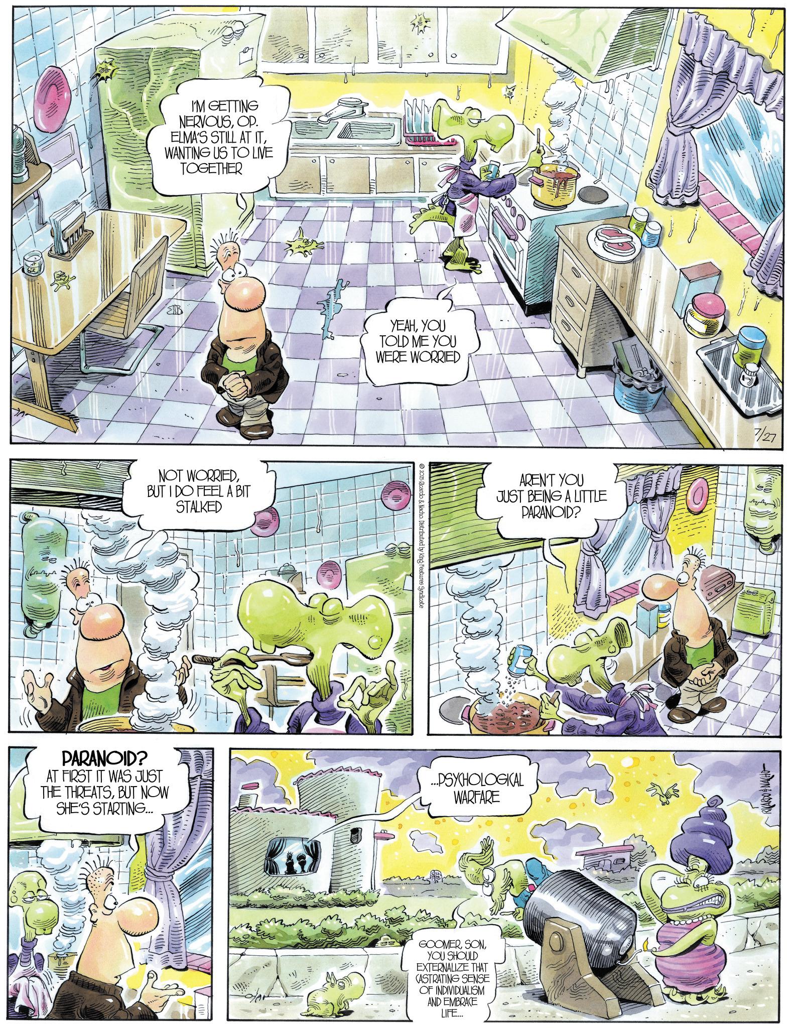 Animation OCR: I'M GETTING NERVOUSOP. ELMA'S STILL AT ITWANTING US TO LIVE TOGETHER B YEAHYOU TOLD ME YOU WERE WORRIED NOT WORRIEDBUT I DO FEEL A BIT STALKED !!! © 2025 Ricardo & Nacho. Distributed by King Features Syndicate AREN'T YOU JUST BEING A LITTLE PARANOID? PARANOID? AT FIRST IT WAS JUST THE THREATSBUT NOW SHE'S STARTING... ...PSYCHOLOGICAL WARFARE GOOMERYOU SHOULD EXTERNALIZE THAT CASTRATING SENSE OF INDIVIDUALISM AND EMBRACE LIFE... 7/27 RICARDONACHO I'M GETTING NERVOUSOP . ELMA'S STILL AT ITWANTING US TO LIVE TOGETHER B YEAHYOU TOLD ME YOU WERE WORRIED NOT WORRIEDBUT I DO FEEL A BIT STALKED !!! © 2025 Ricardo & Nacho . Distributed by King Features Syndicate AREN'T YOU JUST BEING A LITTLE PARANOID ? PARANOID ? AT FIRST IT WAS JUST THE THREATSBUT NOW SHE'S STARTING ... ... PSYCHOLOGICAL WARFARE GOOMERYOU SHOULD EXTERNALIZE THAT CASTRATING SENSE OF INDIVIDUALISM AND EMBRACE LIFE ... 7/27 RICARDONACHO