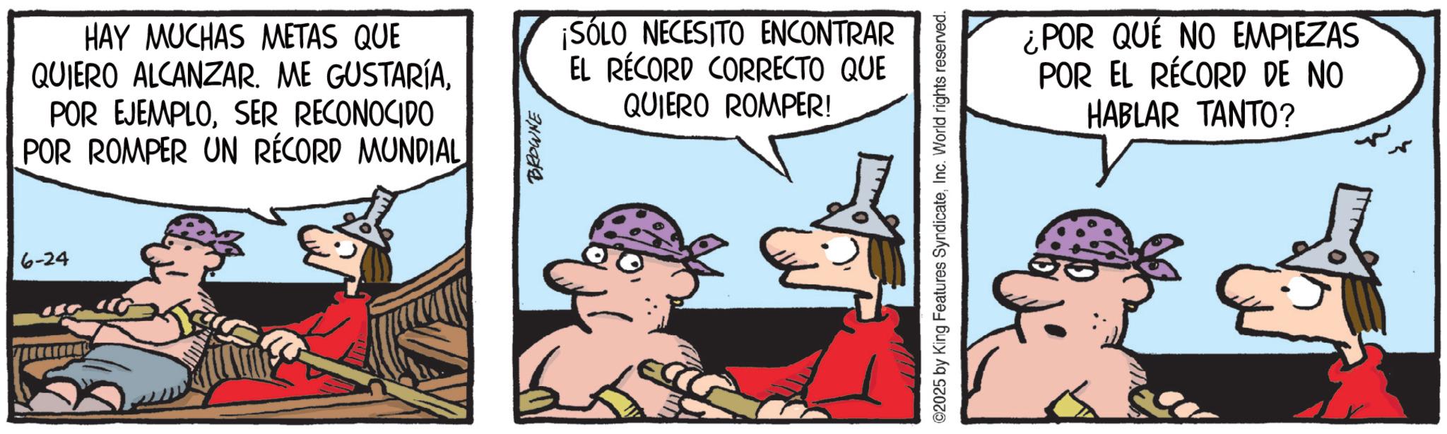 Comic book OCR: 6-24 HAY MUCHAS METAS QUE QUIERO ALCANZAR. ME GUSTARÍASER RECONOCIDO POR ROMPER UN RÉCORD MUNDIAL BROWNE ¡SÓLO NECESITO ENCONTRAR EL RÉCORD CORRECTO QUE QUIERO ROMPER! ©2025 by King Features SyndicateInc. World rights reserved. ¿POR QUE NO EMPIEZAS POR EL RÉCORD DE NO HABLAR TANTO? 6-24 HAY MUCHAS METAS QUE QUIERO ALCANZAR . ME GUSTARÍAPOR EJEMPLOSER RECONOCIDO POR ROMPER UN RÉCORD MUNDIAL BROWNE ¡ SÓLO NECESITO ENCONTRAR EL RÉCORD CORRECTO QUE QUIERO ROMPER ! © 2025 by King Features SyndicateInc. World rights reserved . ¿ POR QUE NO EMPIEZAS POR EL RÉCORD DE NO HABLAR TANTO ?