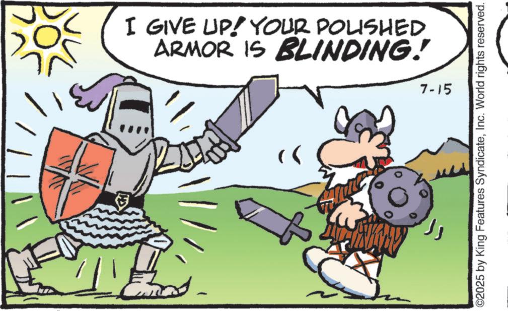 Fiction OCR: - I GIVE UP! YOUR POLISHED ARMOR IS BLINDING! 7-15 ©2025 by King Features SyndicateInc. World rights reserved. - I GIVE UP ! YOUR POLISHED ARMOR IS BLINDING ! 7-15 © 2025 by King Features SyndicateInc. World rights reserved .
