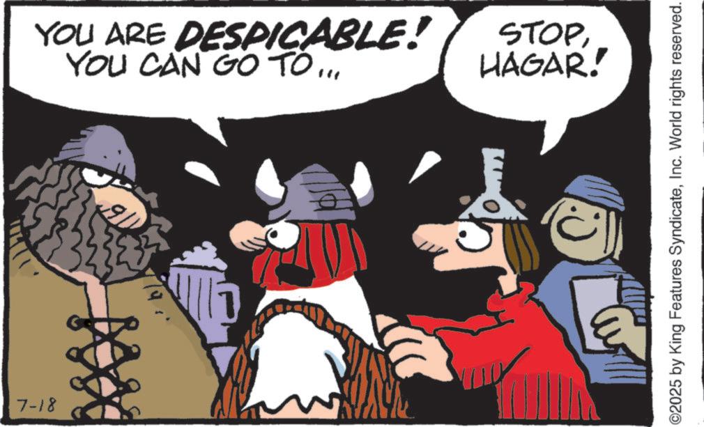 Comics OCR: 7-18 YOU ARE YOU CAN GO TO DESPICABLE! STOPHAGAR! ©2025 by King Features SyndicateInc. World rights reserved. 7-18 YOU ARE YOU CAN GO TO DESPICABLE ! STOPHAGAR ! © 2025 by King Features SyndicateInc. World rights reserved .