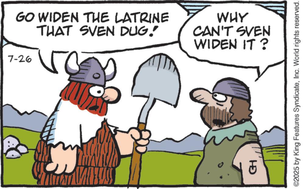 Clip art OCR: 7-26 GO WIDEN THE LATRINE THAT SVEN DUG! CH WHY CAN'T SVEN WIDEN IT? ©2025 by King Features SyndicateInc. World rights reserved. 7-26 GO WIDEN THE LATRINE THAT SVEN DUG ! CH WHY CAN'T SVEN WIDEN IT ? © 2025 by King Features SyndicateInc. World rights reserved .