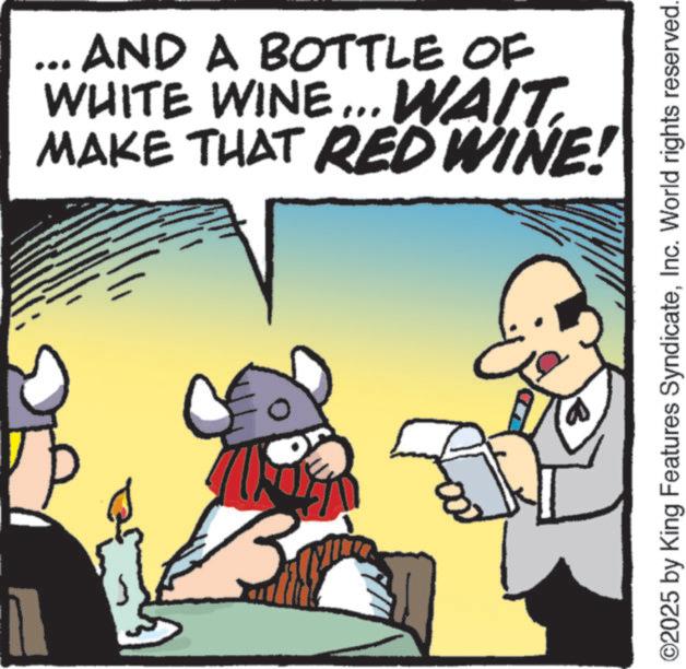 Fiction OCR: ... AND A BOTTLE OF WHITE WINE... WAIT. MAKE THAT RED WINE! ©2025 by King Features SyndicateInc. World rights reserved. ... AND A BOTTLE OF WHITE WINE ... WAIT . MAKE THAT RED WINE ! © 2025 by King Features SyndicateInc. World rights reserved .