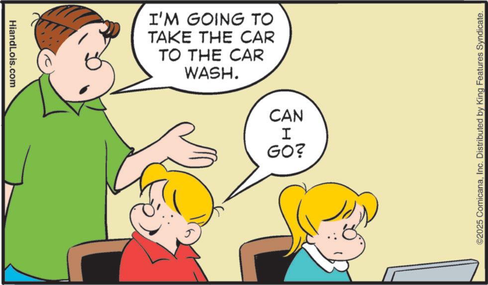 Animation OCR: HiandLois.com I'M GOING TO TAKE THE CAR TO THE CAR WASH. CAN I GO? ©2025 ComicanaInc. Distributed by King Features Syndicate. HiandLois.com I'M GOING TO TAKE THE CAR TO THE CAR WASH . CAN I GO ? © 2025 ComicanaInc. Distributed by King Features Syndicate .