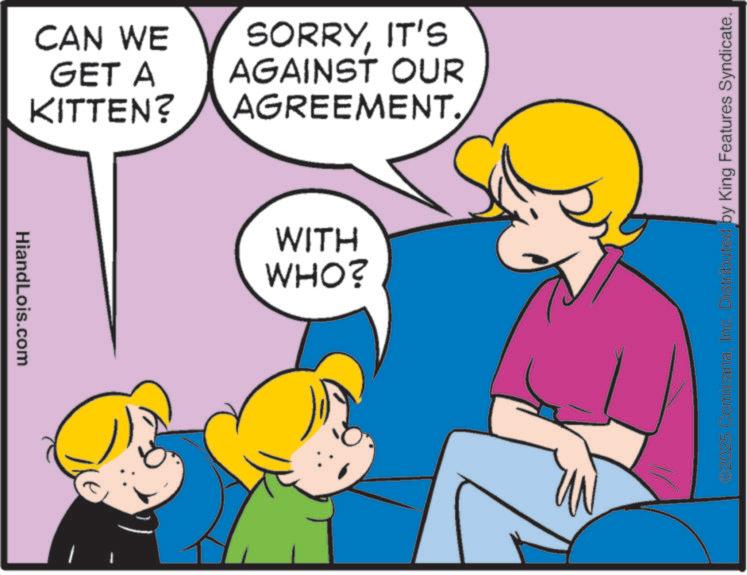 Comic book OCR: HiandLois.com CAN WE GET A KITTEN? SORRYIT'S AGAINST OUR AGREEMENT. WITH WHO? *2025 ComicanaInc. Distributed by King Features Syndicate. HiandLois.com CAN WE GET A KITTEN ? SORRYIT'S AGAINST OUR AGREEMENT . WITH WHO ? * 2025 ComicanaInc. Distributed by King Features Syndicate .