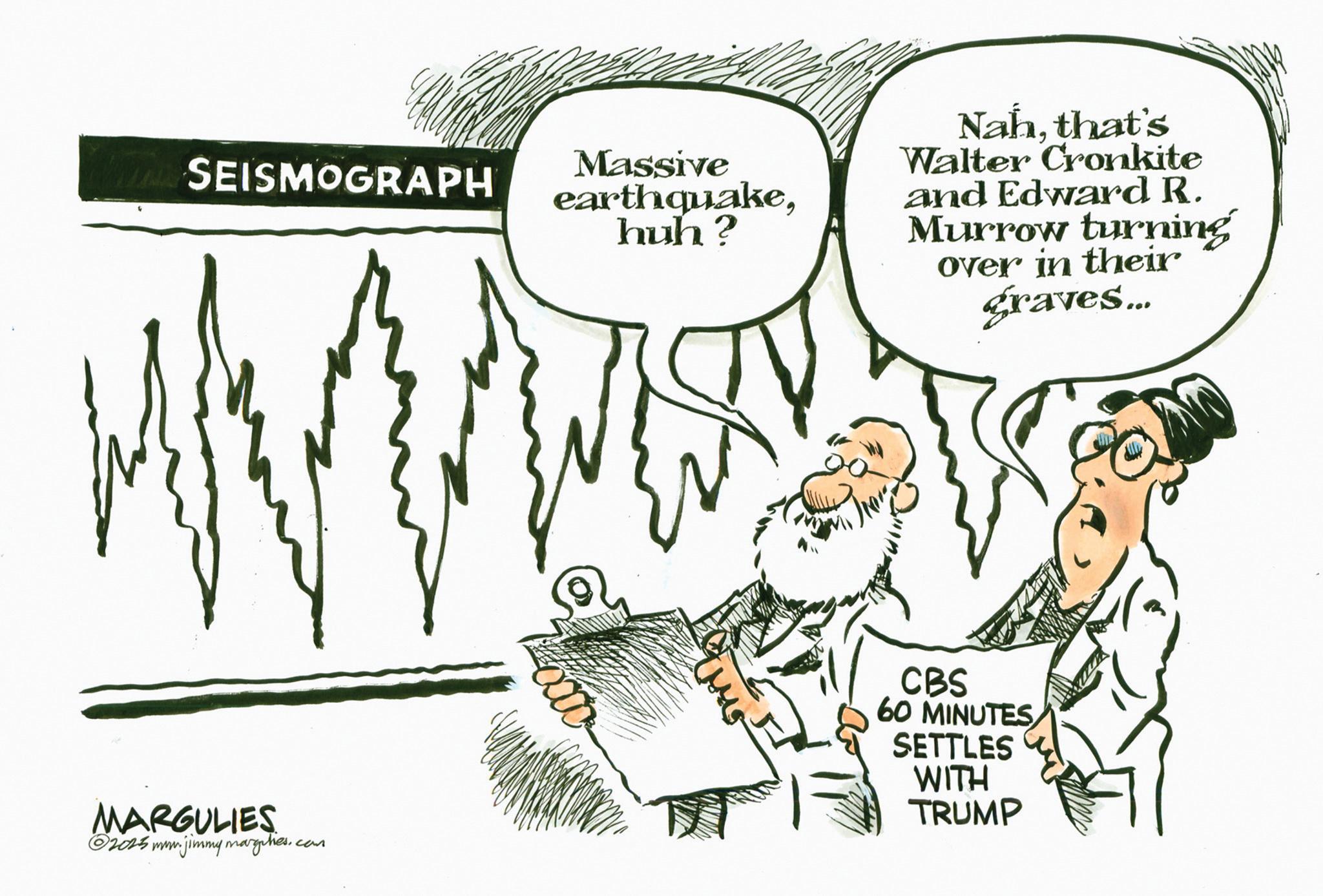 Line art OCR: WA SEISMOGRAPH MARGULIES ©2025 mm. jimmy margities.. cam Massive earthquakehuh? MS Nahthat's Walter Cronkite and Edward R. Murrow turning over in their graves... CBS 60 MINUTES SETTLES WITH TRUMP WA SEISMOGRAPH MARGULIES © 2025 mm . jimmy margities .. cam Massive earthquakehuh ? MS Nahthat's Walter Cronkite and Edward R. Murrow turning over in their graves ... CBS 60 MINUTES SETTLES WITH TRUMP