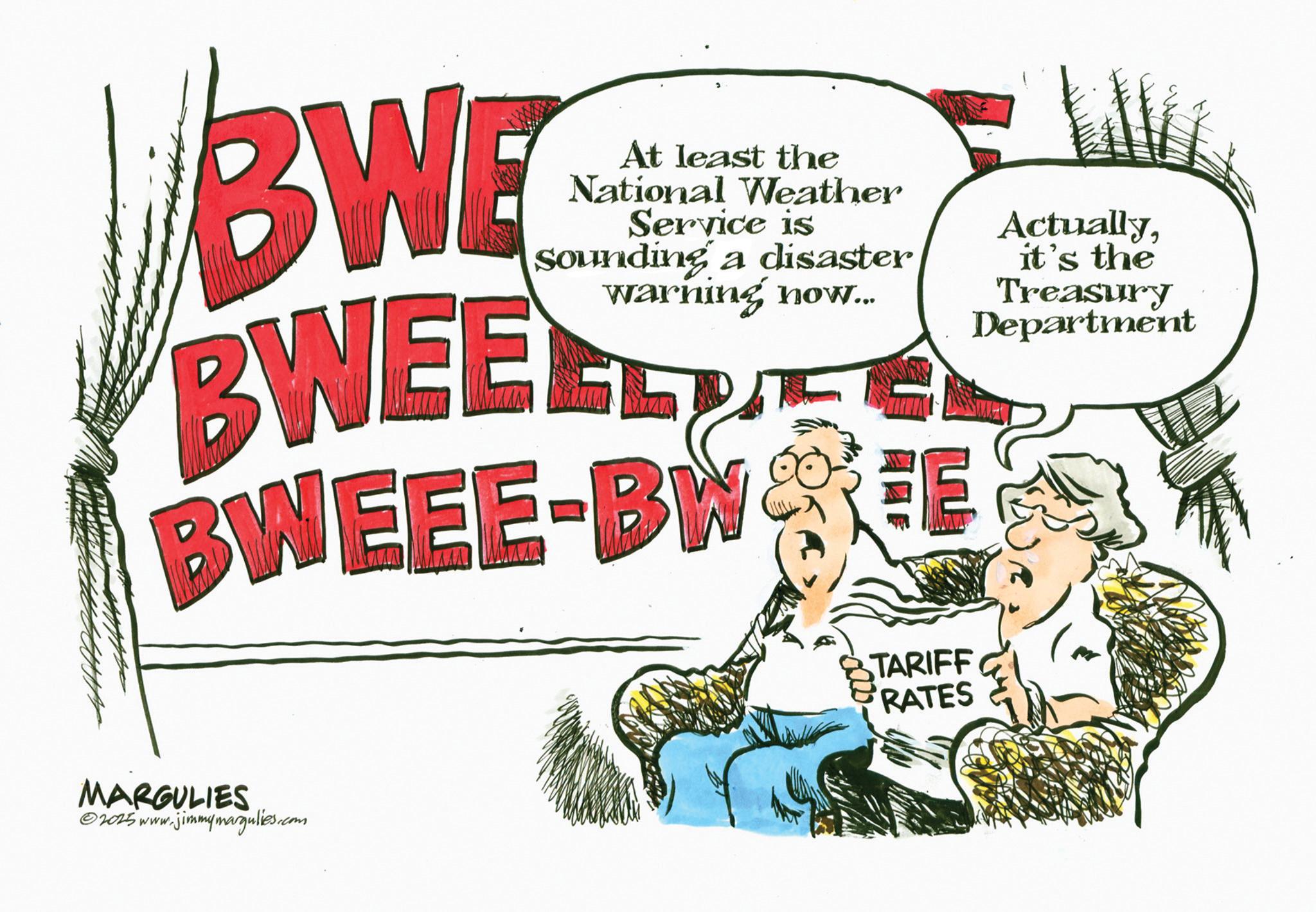 Illustration OCR: BWE At least the National Weather Service is Sounding a disaster warning now... BWEE BWEEE-BWEE Actuallyit's the Treasury Department MARGULIES ©2015 www.jimmymargulies.com TARIFF RATES BWE At least the National Weather Service is Sounding a disaster warning now ... BWEE BWEEE - BWEE Actuallyit's the Treasury Department MARGULIES © 2015 www.jimmymargulies.com TARIFF RATES