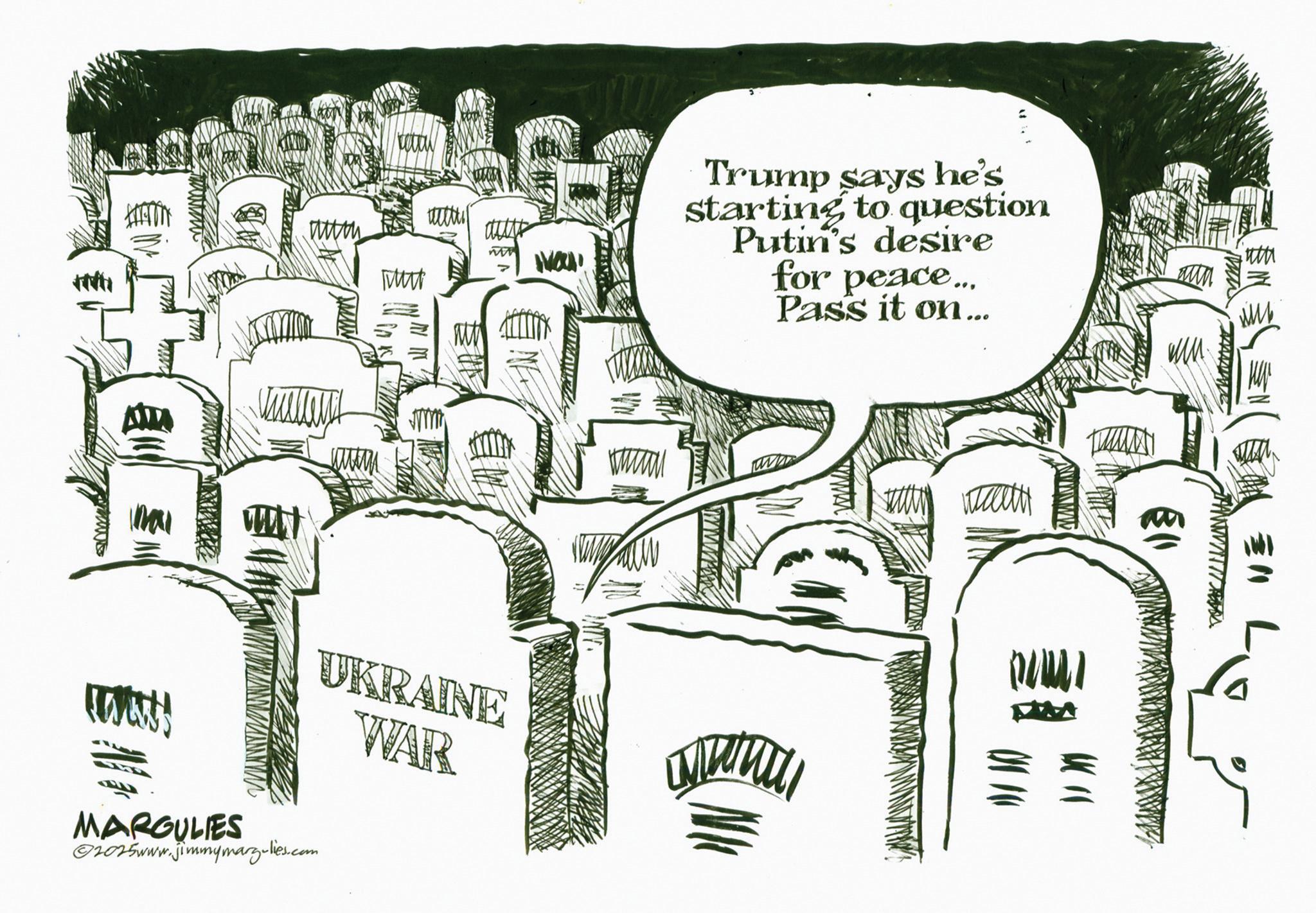 Photo caption OCR: Mutt aust Trump says he's starting to question Putin's desire for peace... Pass it on... www UKRAINE WAR MARGULIES ©2025www.jimmymarg-lies.com wwwww ? ??? ?? www. 4th 7 VE Mutt aust Trump says he's starting to question Putin's desire for peace ... Pass it on ... www UKRAINE WAR MARGULIES © 2025www.jimmymarg-lies.com wwwww ? ? ?? ?? www . 4th 7 VE