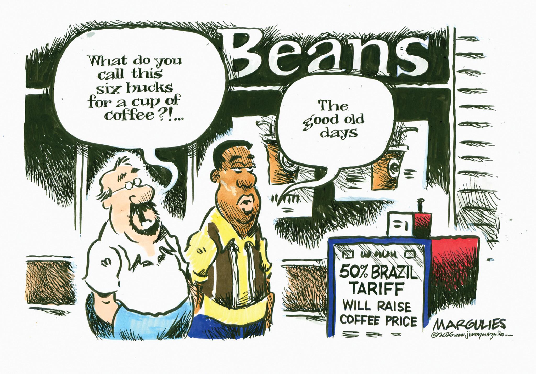 Graphics OCR: What do you call this six bucks for a cup of coffee?!... Beans The good old days 1. AD 50% BRAZIL TARIFF WILL RAISE COFFEE PRICE MARGULIES @2025 www.jimmymagulies.m What do you call this six bucks for a cup of coffee ? ! ... Beans The good old days 1. AD 50 % BRAZIL TARIFF WILL RAISE COFFEE PRICE MARGULIES @ 2025 www.jimmymagulies.m