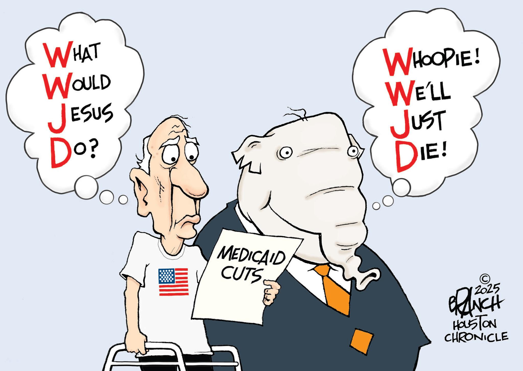 White OCR: WHAT WOULD JESUS Do? WHOOPIE! WE'LL JUST DIE! MEDICAID CUTS. © 12025 PRANCH HOUSTON CHRONICLE WHAT WOULD JESUS Do ? WHOOPIE ! WE'LL JUST DIE ! MEDICAID CUTS . © 12025 PRANCH HOUSTON CHRONICLE