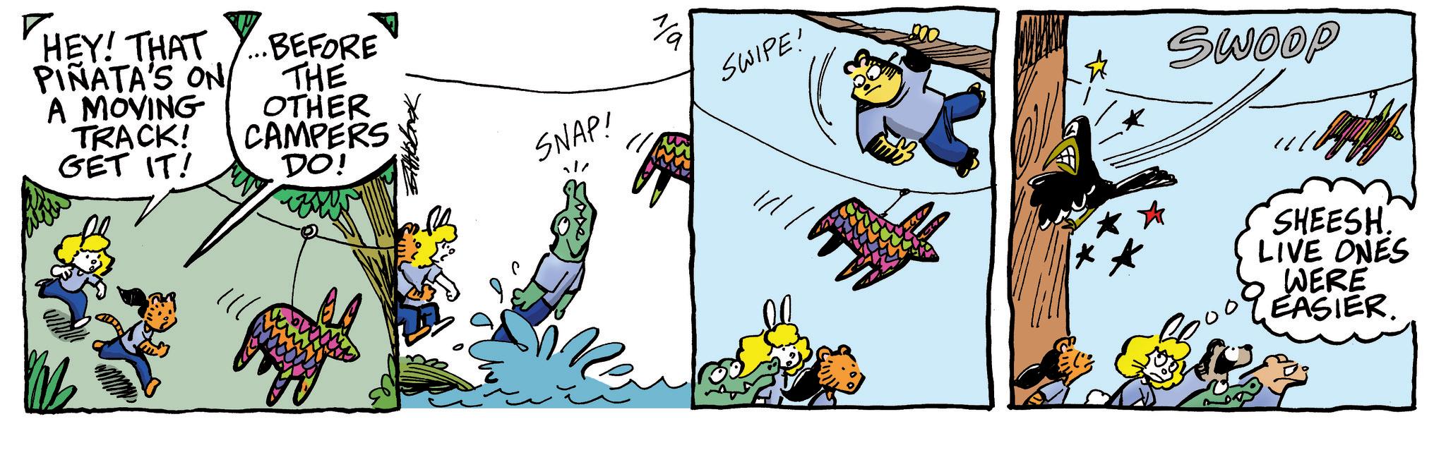 Comic book OCR: HEY! THAT PIÑATA'S ON A MOVING TRACK! GET IT! ...BEFORE THE OTHER CAMPERS DO! SNAP! Na SWIPE! 200 SWOOP SHEESH. LIVE ONES WERE EASIER. HEY ! THAT PIÑATA'S ON A MOVING TRACK ! GET IT ! ... BEFORE THE OTHER CAMPERS DO ! SNAP ! Na SWIPE ! 200 SWOOP SHEESH . LIVE ONES WERE EASIER .