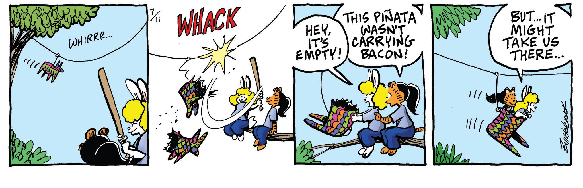 Graphics OCR: THIS PIÑATA WASN'T CARRYING EMPTY! BACON! BUT... IT MIGHT TAKE US ? THERE... WHIRRR... WHACK HEYIT'S Boka 7009941119 THIS PIÑATA WASN'T CARRYING EMPTY ! BACON ! BUT ... IT MIGHT TAKE US ? THERE ... WHIRRR ... WHACK HEYIT'S Boka 7009941119