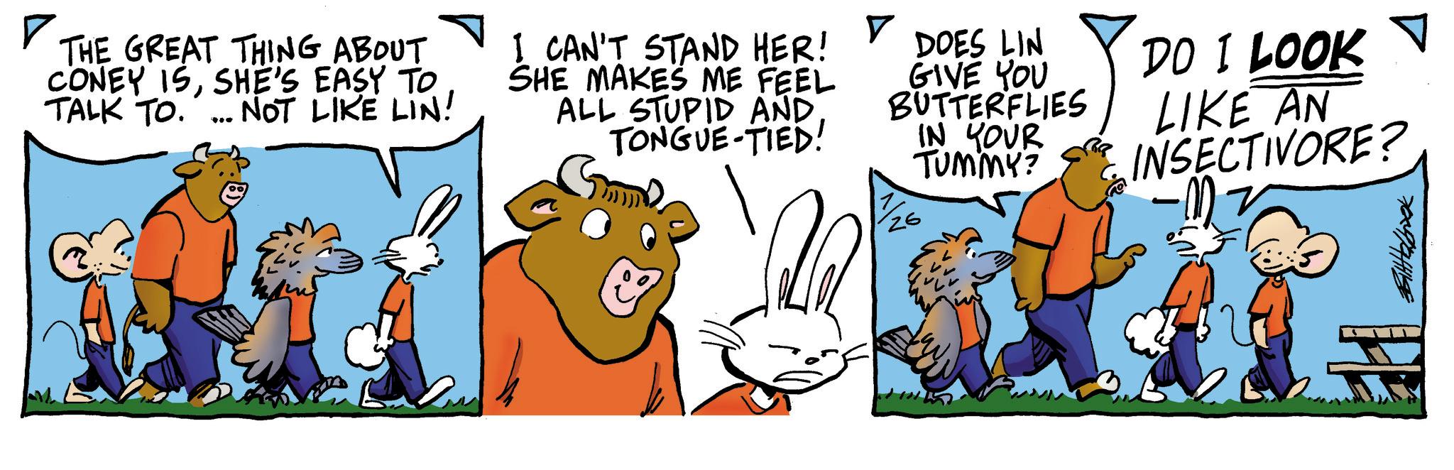 Fictional character OCR: ? THE GREAT THING ABOUT CONEY ISSHE'S EASY TO TALK TO... NOT LIKE LIN! I CAN'T STAND HER! SHE MAKES ME FEEL ALL STUPID AND TONGUE-TIED! DOES LIN GIVE YOU BUTTERFLIES IN YOUR TUMMY? DO I LOOK LIKE AN INSECTIVORE? 1/26 709911158 ? THE GREAT THING ABOUT CONEY ISSHE'S EASY TO TALK TO ... NOT LIKE LIN ! I CAN'T STAND HER ! SHE MAKES ME FEEL ALL STUPID AND TONGUE - TIED ! DOES LIN GIVE YOU BUTTERFLIES IN YOUR TUMMY ? DO I LOOK LIKE AN INSECTIVORE ? 1/26 709911158