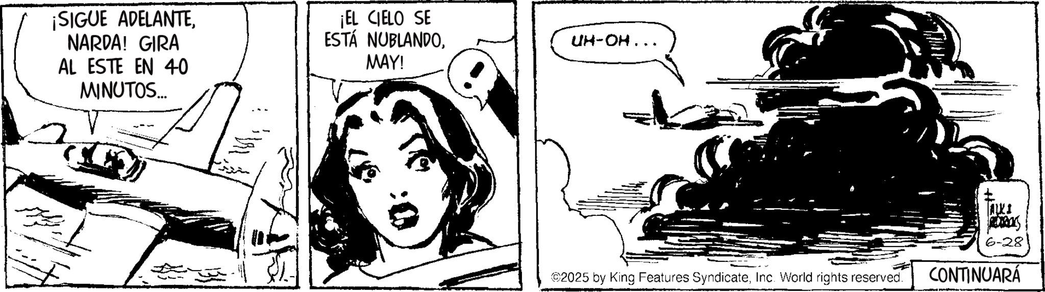 Fictional character OCR: ¡SIGUE ADELANTE. NARDA! GIRA AL ESTE EN 40 MINUTOS... ¡EL CIELO SE ESTÁ NUBLANDO. MAY! UH-OH... ©2025 by King Features SyndicateInc. World rights reserved. TALKI 6-28 CONTINUARÁ ¡ SIGUE ADELANTE . NARDA ! GIRA AL ESTE EN 40 MINUTOS ... ¡ EL CIELO SE ESTÁ NUBLANDO . MAY ! UH - OH ... © 2025 by King Features SyndicateInc. World rights reserved . TALKI 6-28 CONTINUARÁ