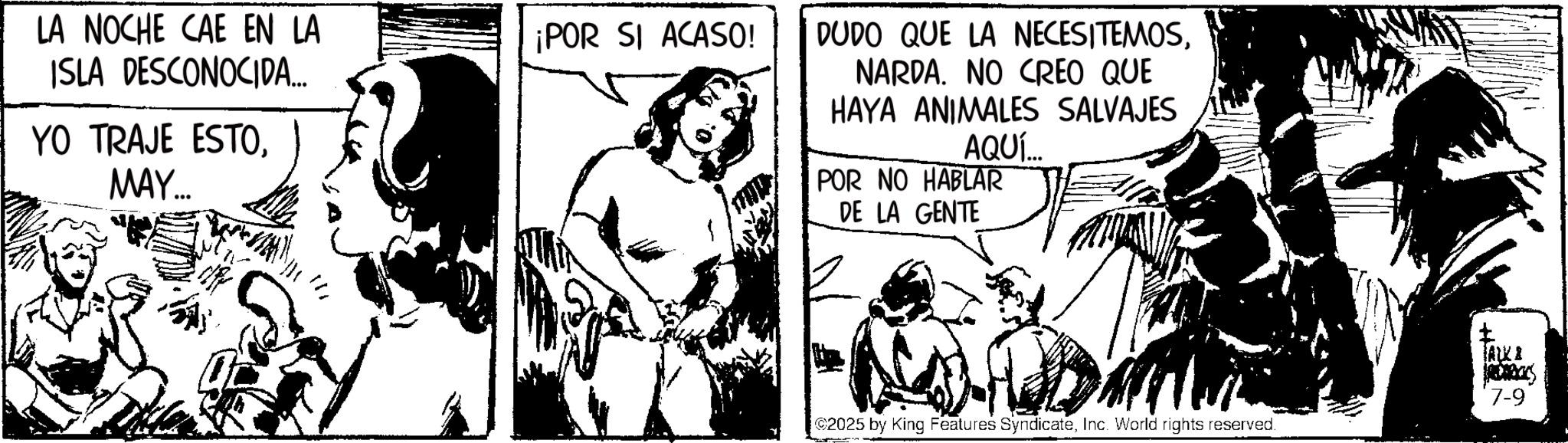 Animation OCR: LA NOCHE CAE EN LA ISLA DESCONOCIDA... ¡POR SI ACASO! YO TRAJE ESTOMAY.... DUDO QUE LA NECESITEMOSNARDA. NO CREO QUE HAYA ANIMALES SALVAJES AQUÍ... POR NO HABLAR DE LA GENTE 2025 by King Features SyndicateInc. World rights reserved. TALKI RES 7-9 LA NOCHE CAE EN LA ISLA DESCONOCIDA ... ¡ POR SI ACASO ! YO TRAJE ESTOMAY .... DUDO QUE LA NECESITEMOSNARDA . NO CREO QUE HAYA ANIMALES SALVAJES AQUÍ ... POR NO HABLAR DE LA GENTE 2025 by King Features SyndicateInc. World rights reserved . TALKI RES 7-9