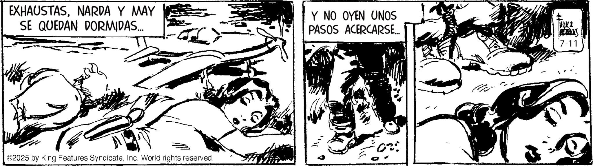 Conversation OCR: EXHAUSTASNARDA Y MAY SE QUEDAN DORMIDAS... Y NO OYEN UNOS PASOS ACERCARSE... 2025 by King Features SyndicateInc. World rights reserved. ALKI 7-11 EXHAUSTASNARDA Y MAY SE QUEDAN DORMIDAS ... Y NO OYEN UNOS PASOS ACERCARSE ... 2025 by King Features SyndicateInc. World rights reserved . ALKI 7-11